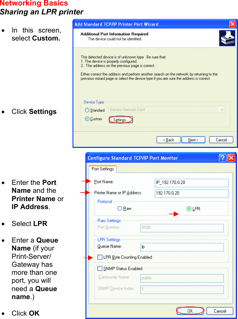 Networking Basics  Sharing an LPR printer       •  In this screen, select Custom.         •  Click Settings •  Enter the Port Name and the Printer Name or IP Address.  •  Select LPR  •  Enter a Queue Name (if your Print-Server/ Gateway has more than one port, you will need a Queue name.)  •  Click OK  