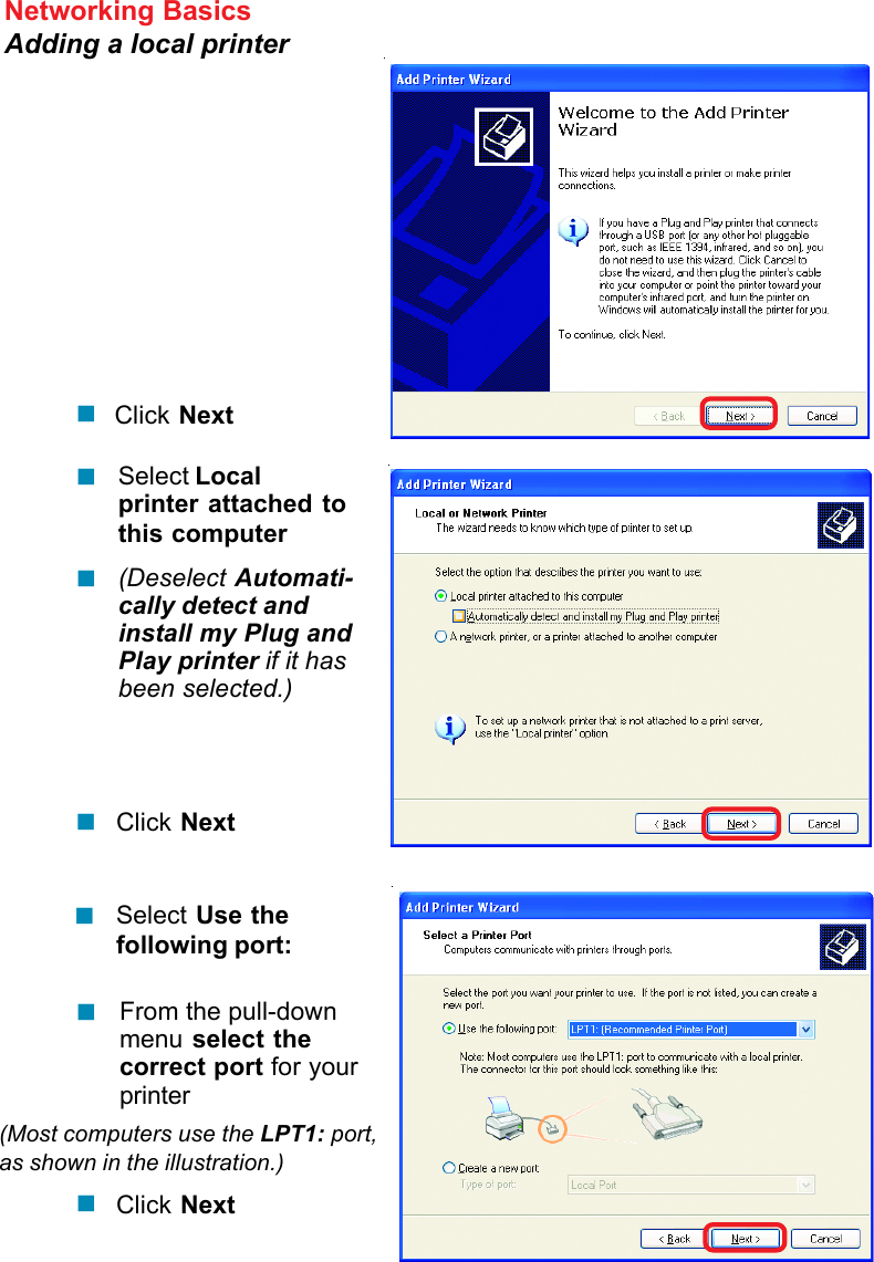 58Networking BasicsAdding a local printerClick NextSelect Localprinter attached tothis computer(Deselect Automati-cally detect andinstall my Plug andPlay printer if it hasbeen selected.)Click NextSelect Use thefollowing port:From the pull-downmenu select thecorrect port for yourprinter(Most computers use the LPT1: port,as shown in the illustration.)Click Next