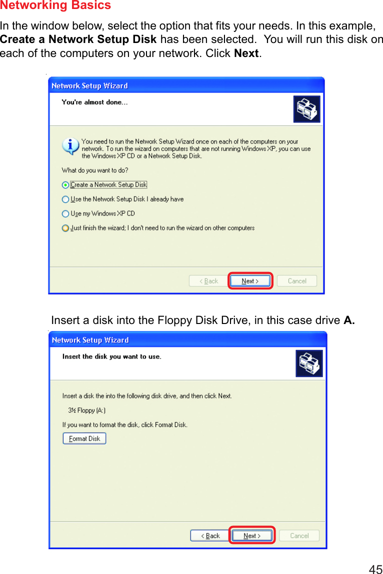 45Networking BasicsIn the window below, select the option that fits your needs. In this example,Create a Network Setup Disk has been selected.  You will run this disk oneach of the computers on your network. Click Next.Insert a disk into the Floppy Disk Drive, in this case drive A.