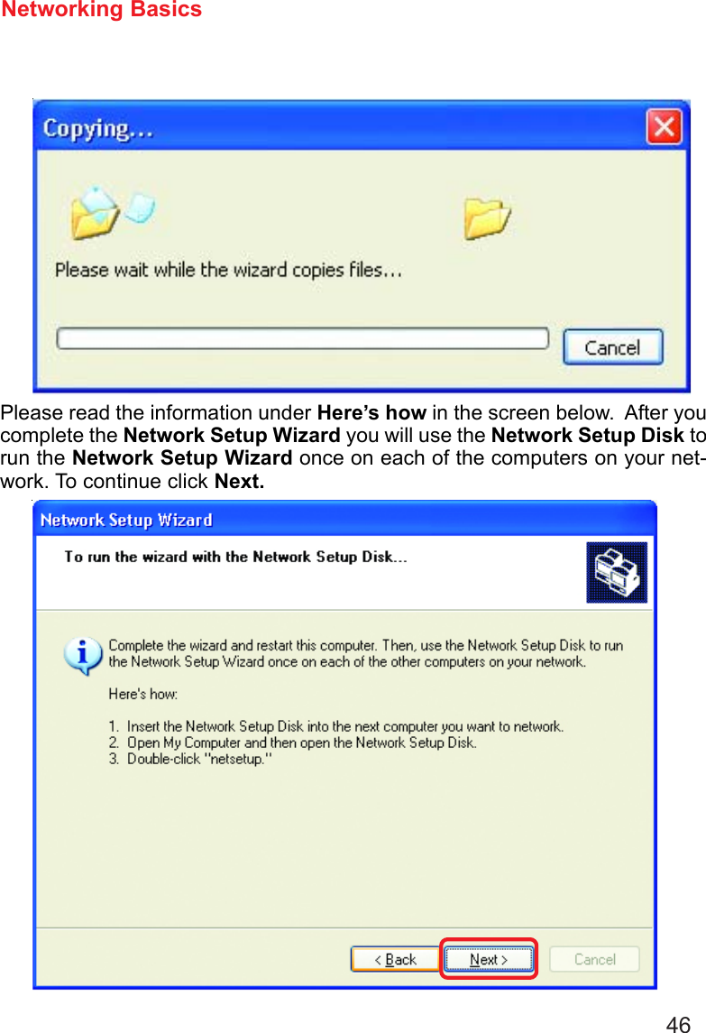 46Networking BasicsPlease read the information under Here’s how in the screen below.  After youcomplete the Network Setup Wizard you will use the Network Setup Disk torun the Network Setup Wizard once on each of the computers on your net-work. To continue click Next.