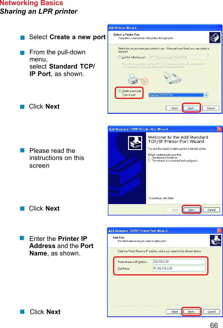 66Networking BasicsSharing an LPR printerSelect Create a new portFrom the pull-downmenu,select Standard TCP/IP Port, as shown.Click NextPlease read theinstructions on thisscreenClick NextEnter the Printer IPAddress and the PortName, as shown.Click Next