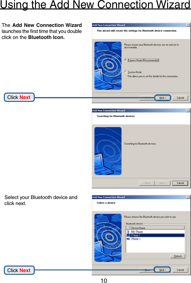 10Using the Add New Connection WizardThe Add New Connection Wizard launches the ﬁrst time that you double click on the Bluetooth Icon.Click NextClick NextSelect your Bluetooth device and click next.