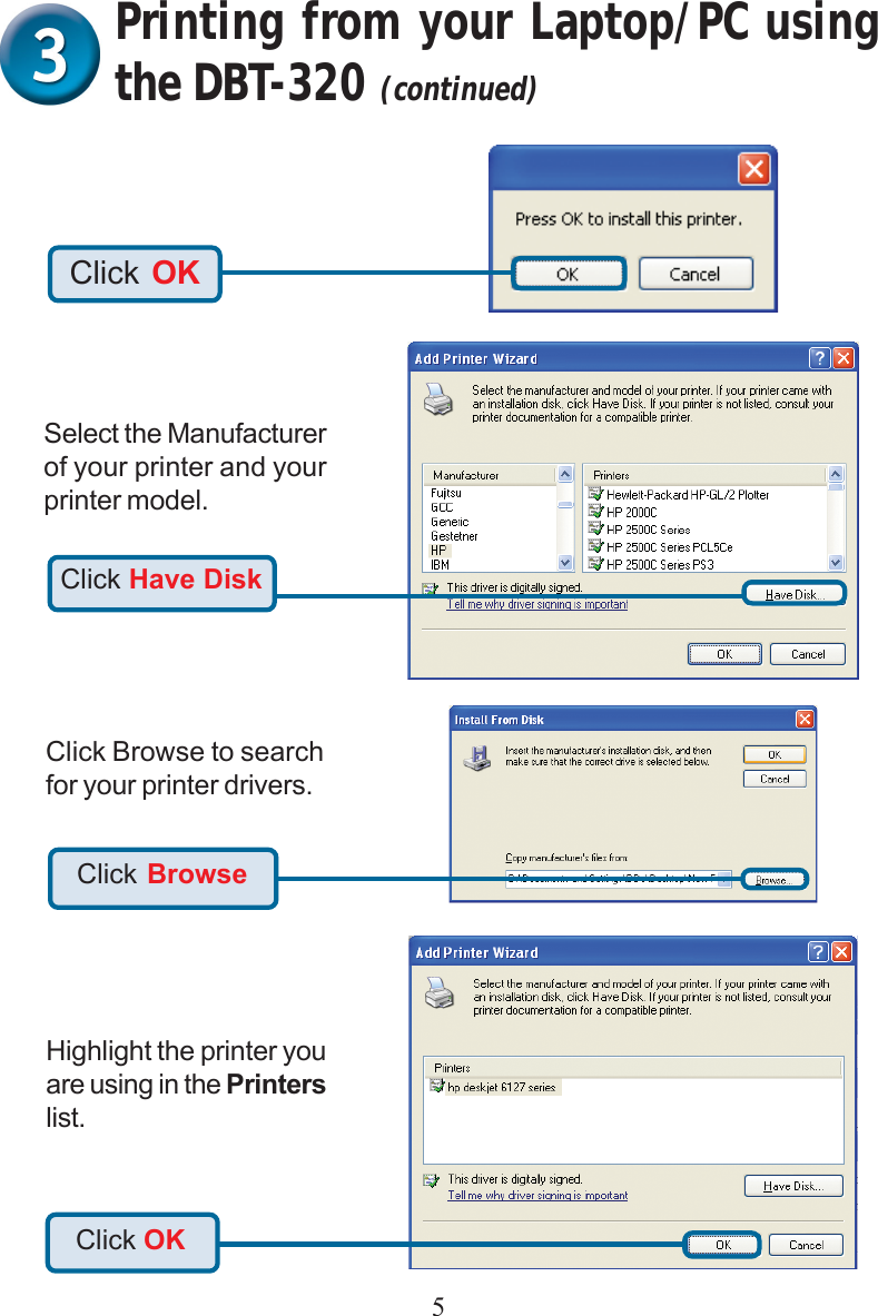 5Click Have DiskSelect the Manufacturerof your printer and yourprinter model.Click BrowseClick Browse to searchfor your printer drivers.Printing from your Laptop/PC usingthe DBT-320 (continued)Highlight the printer youare using in the Printerslist.Click OKClick OK