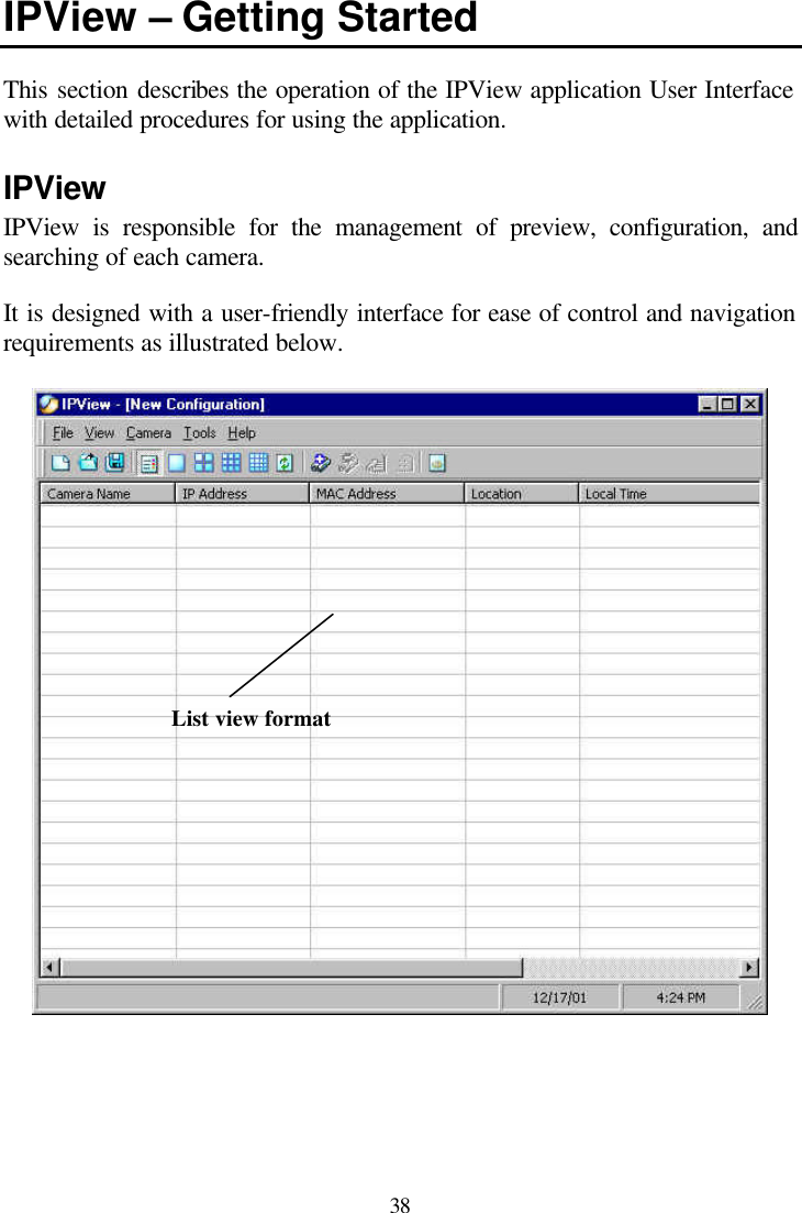  38 IPView – Getting Started  This section describes the operation of the IPView application User Interface with detailed procedures for using the application.  IPView IPView is responsible for the management of preview, configuration, and searching of each camera.  It is designed with a user-friendly interface for ease of control and navigation requirements as illustrated below.        List view format 