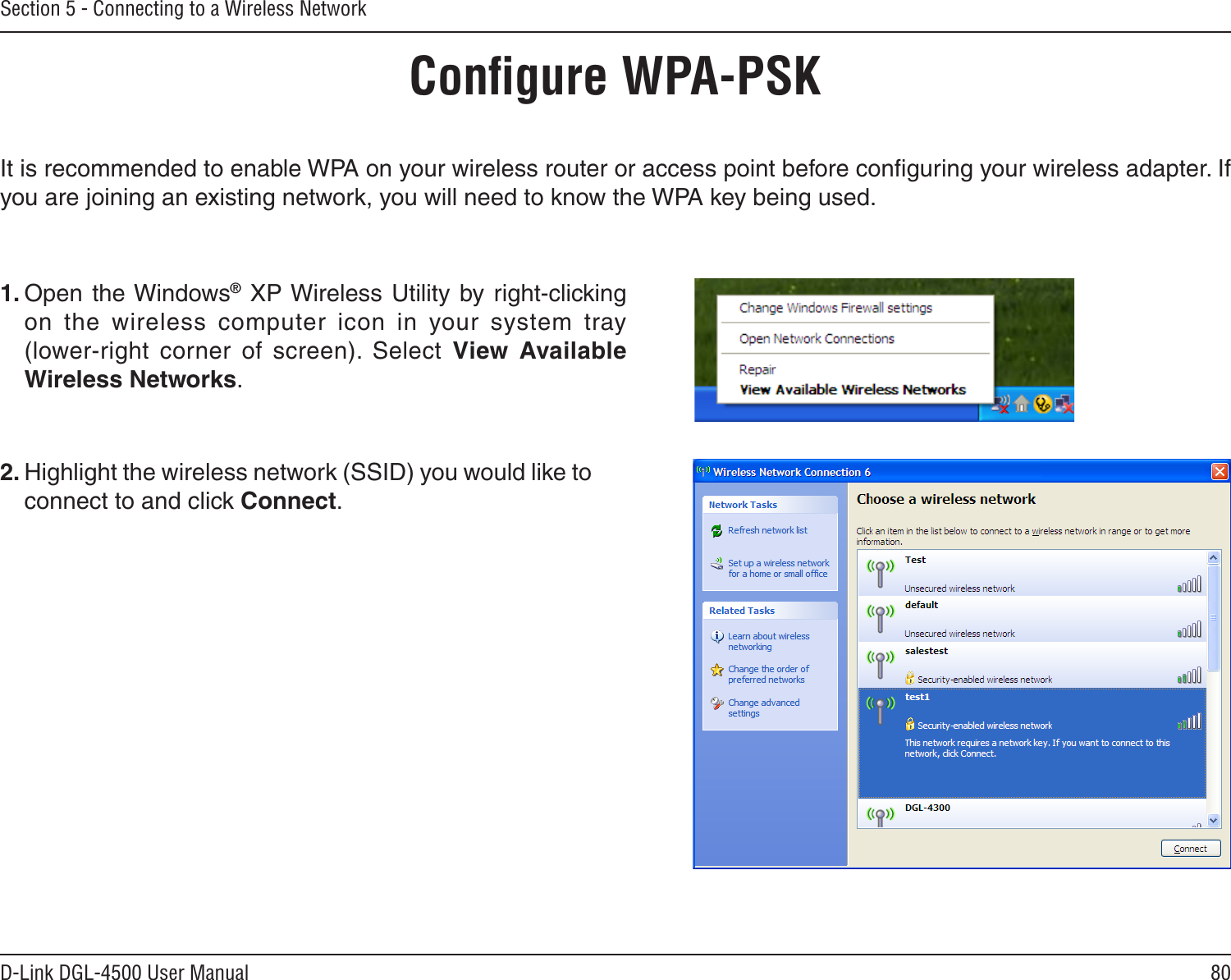 80D-Link DGL-4500 User ManualSection 5 - Connecting to a Wireless NetworkConﬁgure WPA-PSKIt is recommended to enable WPA on your wireless router or access point before conﬁguring your wireless adapter. If you are joining an existing network, you will need to know the WPA key being used.2. Highlight the wireless network (SSID) you would like to connect to and click Connect.1. Open  the Windows® XP Wireless Utility  by right-clicking on  the  wireless  computer  icon  in  your  system  tray  (lower-right  corner  of  screen).  Select  View  Available Wireless Networks. 