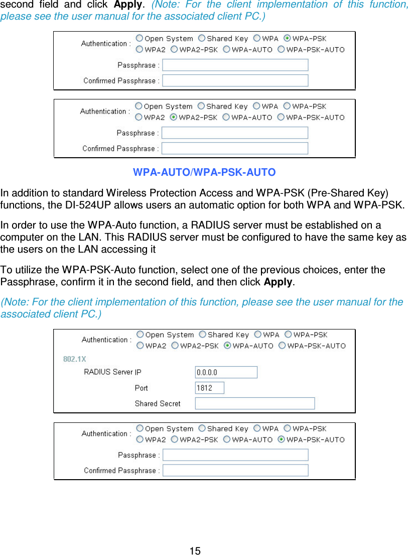 15second field and click Apply.(Note: For the client implementation of this function,please see the user manual for the associated client PC.)WPA-AUTO/WPA-PSK-AUTOIn addition to standard Wireless Protection Access and WPA-PSK (Pre-Shared Key)functions, the DI-524UP allows users an automatic option for both WPA and WPA-PSK.In order to use the WPA-Auto function, a RADIUS server must be established on acomputer on the LAN. This RADIUS server must be configured to have the same key astheusersontheLANaccessingitTo utilize the WPA-PSK-Auto function, select one of the previous choices, enter thePassphrase, confirm it in the second field, and then click Apply.(Note: For the client implementation of this function, please see the user manual for theassociated client PC.)