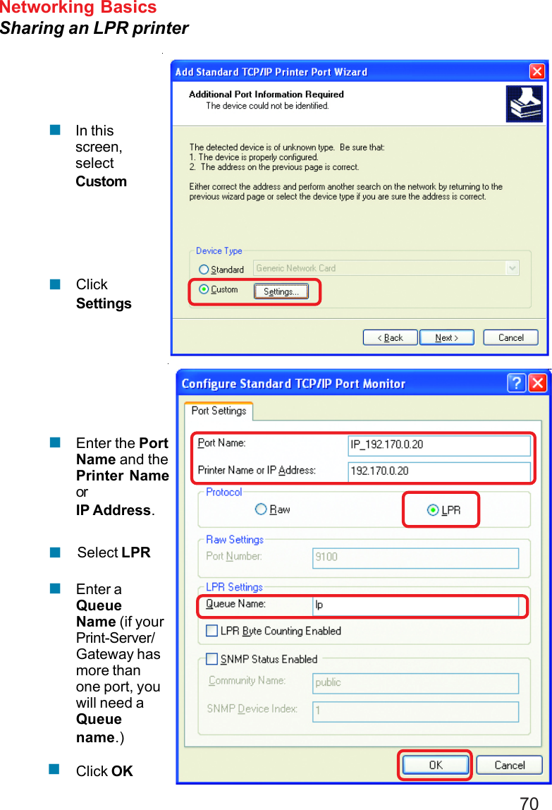 70Networking BasicsSharing an LPR printerIn thisscreen,selectCustomClickSettingsEnter the PortName and thePrinter NameorIP Address.Select LPREnter aQueueName (if yourPrint-Server/Gateway hasmore thanone port, youwill need aQueuename.)Click OK!!!!!!