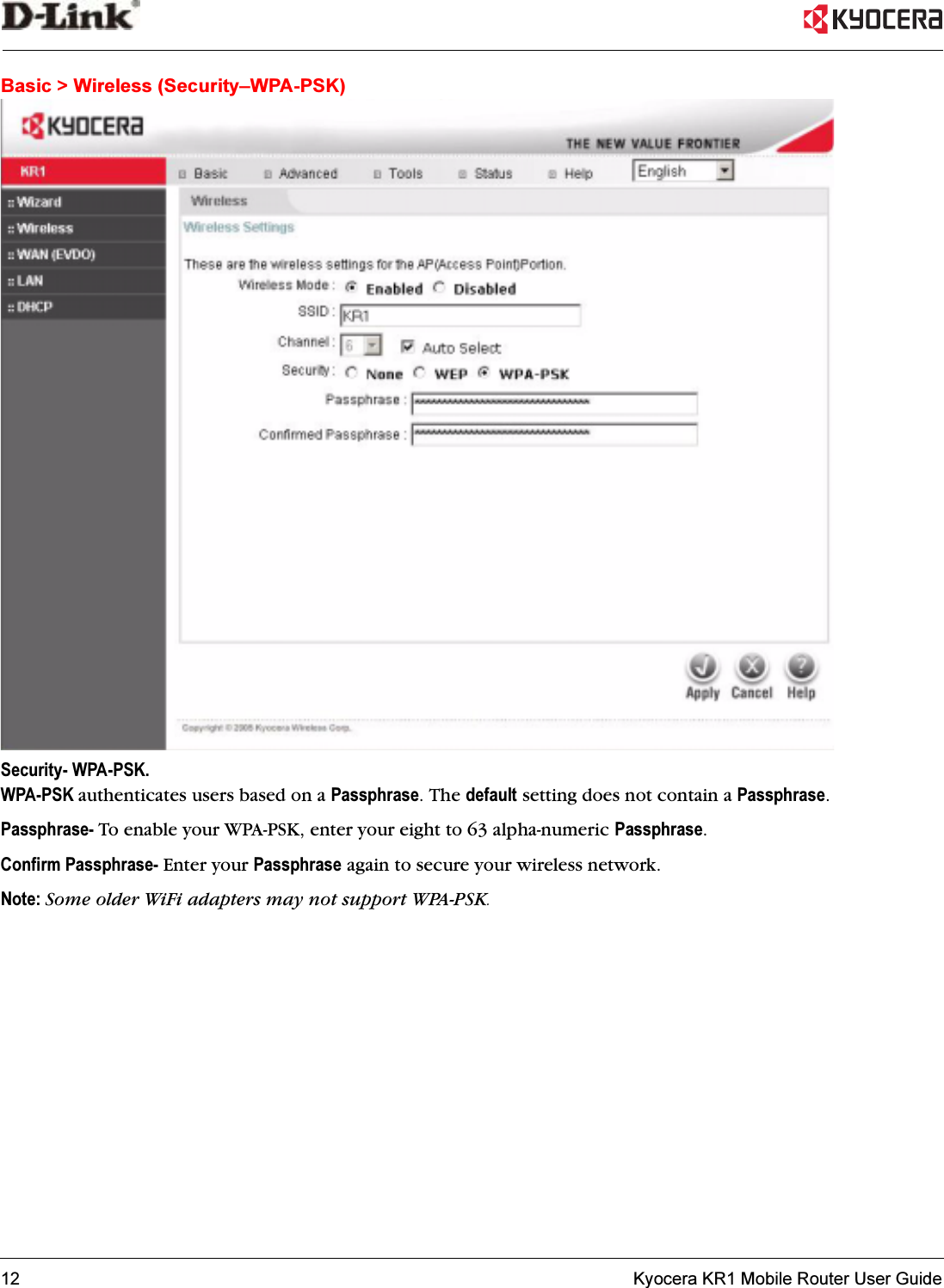 12   Kyocera KR1 Mobile Router User GuideBasic &gt; Wireless (Security–WPA-PSK)Security- WPA-PSK. WPA-PSK authenticates users based on a Passphrase. The default setting does not contain a Passphrase.Passphrase- To enable your WPA-PSK, enter your eight to 63 alpha-numeric Passphrase.Confirm Passphrase- Enter your Passphrase again to secure your wireless network.Note: Some older WiFi adapters may not support WPA-PSK.