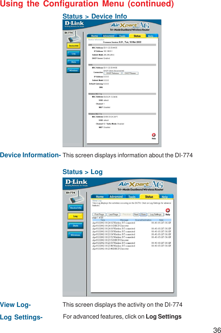 36Using the Configuration Menu (continued)Status &gt; Device InfoDevice Information- This screen displays information about the DI-774Status &gt; LogFor advanced features, click on Log SettingsLog Settings-View Log- This screen displays the activity on the DI-774