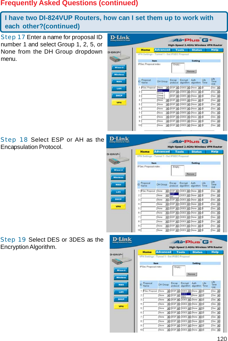 120I have two DI-824VUP Routers, how can I set them up to work witheach other?(continued)Frequently Asked Questions (continued)Step 17 Enter a name for proposal IDnumber 1 and select Group 1, 2, 5, orNone from the DH Group dropdownmenu.Step 18 Select ESP or AH as theEncapsulation Protocol.Step 19 Select DES or 3DES as theEncryption Algorithm.