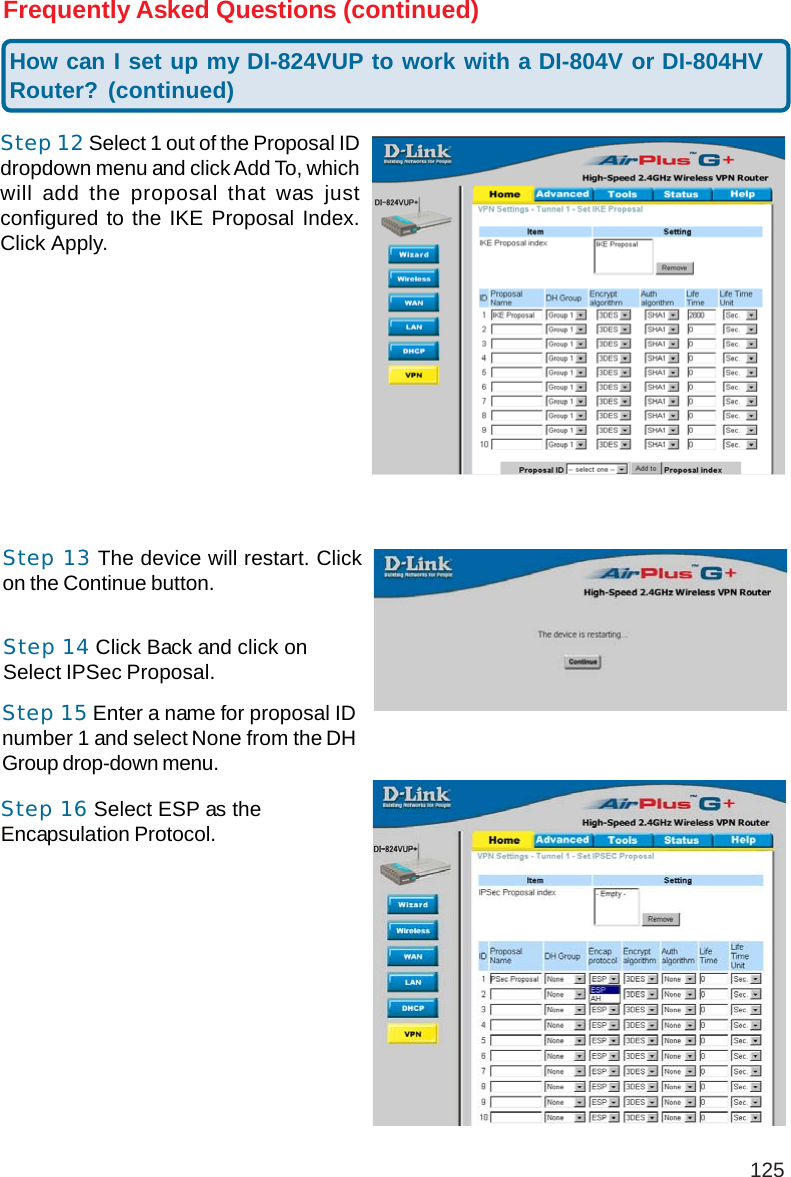 125Frequently Asked Questions (continued)How can I set up my DI-824VUP to work with a DI-804V or DI-804HVRouter? (continued)Step 12 Select 1 out of the Proposal IDdropdown menu and click Add To, whichwill add the proposal that was justconfigured to the IKE Proposal Index.Click Apply.Step 13 The device will restart. Clickon the Continue button.Step 14 Click Back and click onSelect IPSec Proposal.Step 15 Enter a name for proposal IDnumber 1 and select None from the DHGroup drop-down menu.Step 16 Select ESP as theEncapsulation Protocol.