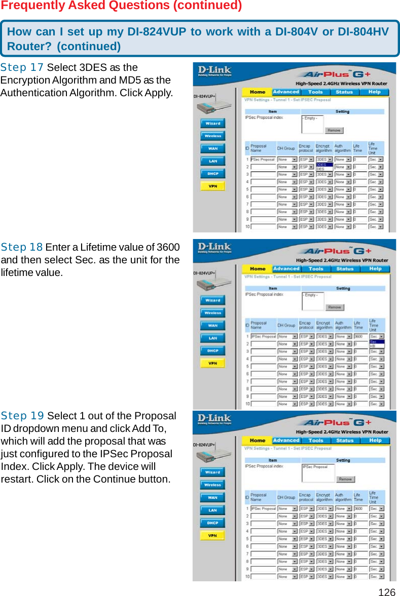 126Frequently Asked Questions (continued)Step 17 Select 3DES as theEncryption Algorithm and MD5 as theAuthentication Algorithm. Click Apply.Step 18 Enter a Lifetime value of 3600and then select Sec. as the unit for thelifetime value.How can I set up my DI-824VUP to work with a DI-804V or DI-804HVRouter? (continued)Step 19 Select 1 out of the ProposalID dropdown menu and click Add To,which will add the proposal that wasjust configured to the IPSec ProposalIndex. Click Apply. The device willrestart. Click on the Continue button.