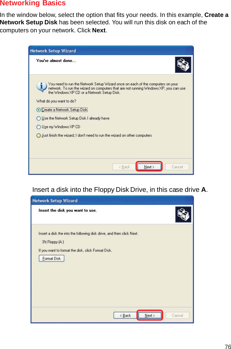 76Networking BasicsIn the window below, select the option that fits your needs. In this example, Create aNetwork Setup Disk has been selected. You will run this disk on each of thecomputers on your network. Click Next.Insert a disk into the Floppy Disk Drive, in this case drive A.