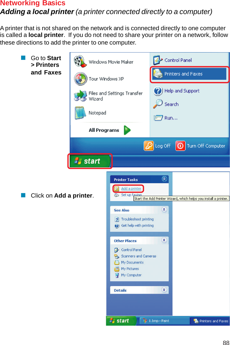 88Networking BasicsAdding a local printer (a printer connected directly to a computer)A printer that is not shared on the network and is connected directly to one computeris called a local printer.  If you do not need to share your printer on a network, followthese directions to add the printer to one computer.Go to Start&gt; Printersand FaxesClick on Add a printer.