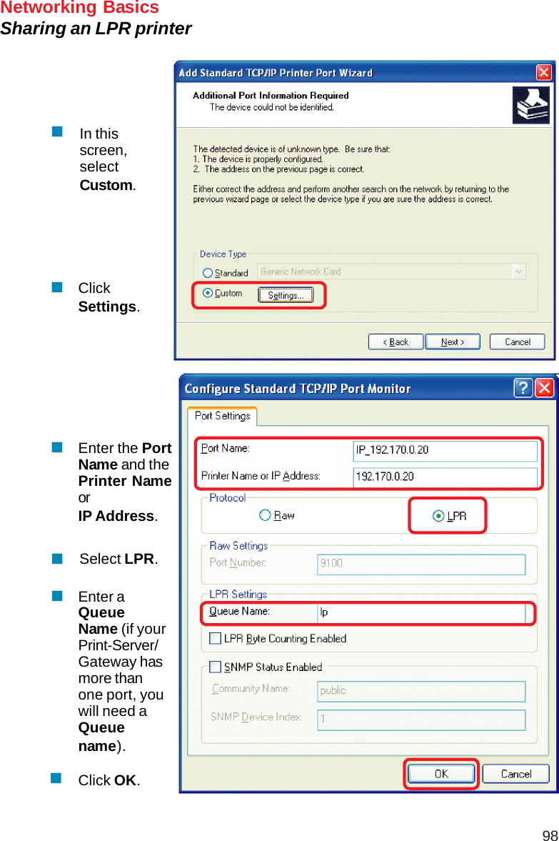 98Networking BasicsSharing an LPR printerIn thisscreen,selectCustom.ClickSettings.Enter the PortName and thePrinter NameorIP Address.Select LPR.Enter aQueueName (if yourPrint-Server/Gateway hasmore thanone port, youwill need aQueuename).Click OK.