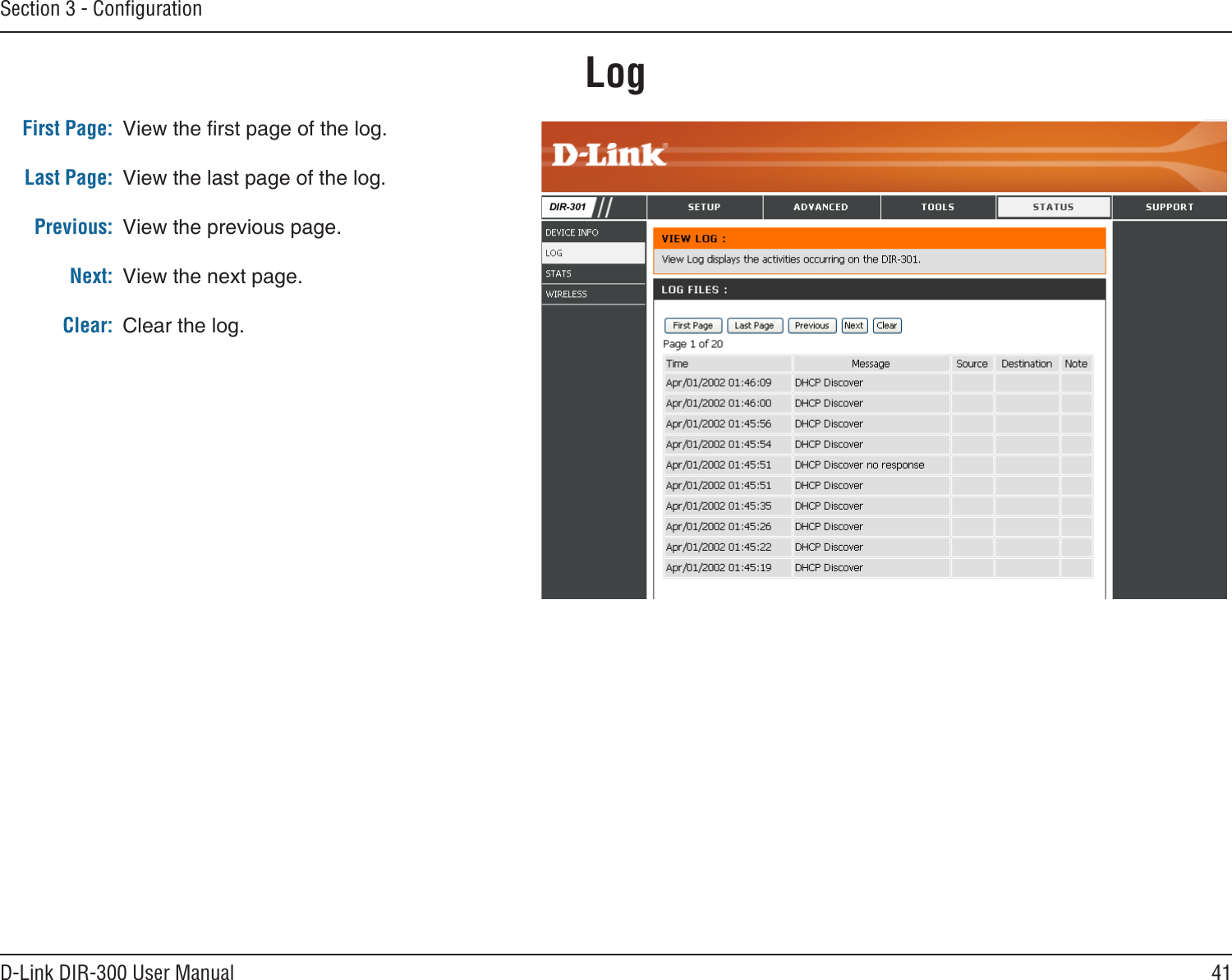 41D-Link DIR-300 User ManualSection 3 - ConﬁgurationLogFirst Page:Last Page:Previous:Next:Clear:View the rst page of the log.View the last page of the log.View the previous page.View the next page.Clear the log.