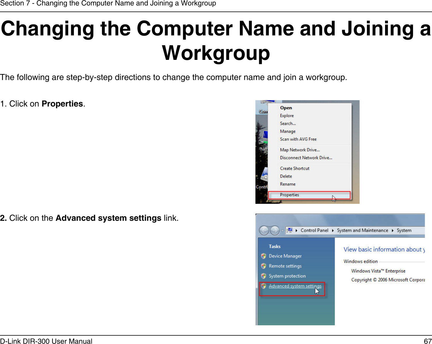 67D-Link DIR-300 User ManualSection 7 - Changing the Computer Name and Joining a WorkgroupChanging the Computer Name and Joining a WorkgroupThe following are step-by-step directions to change the computer name and join a workgroup.      2. Click on the Advanced system settings link. 1. Click on Properties.     
