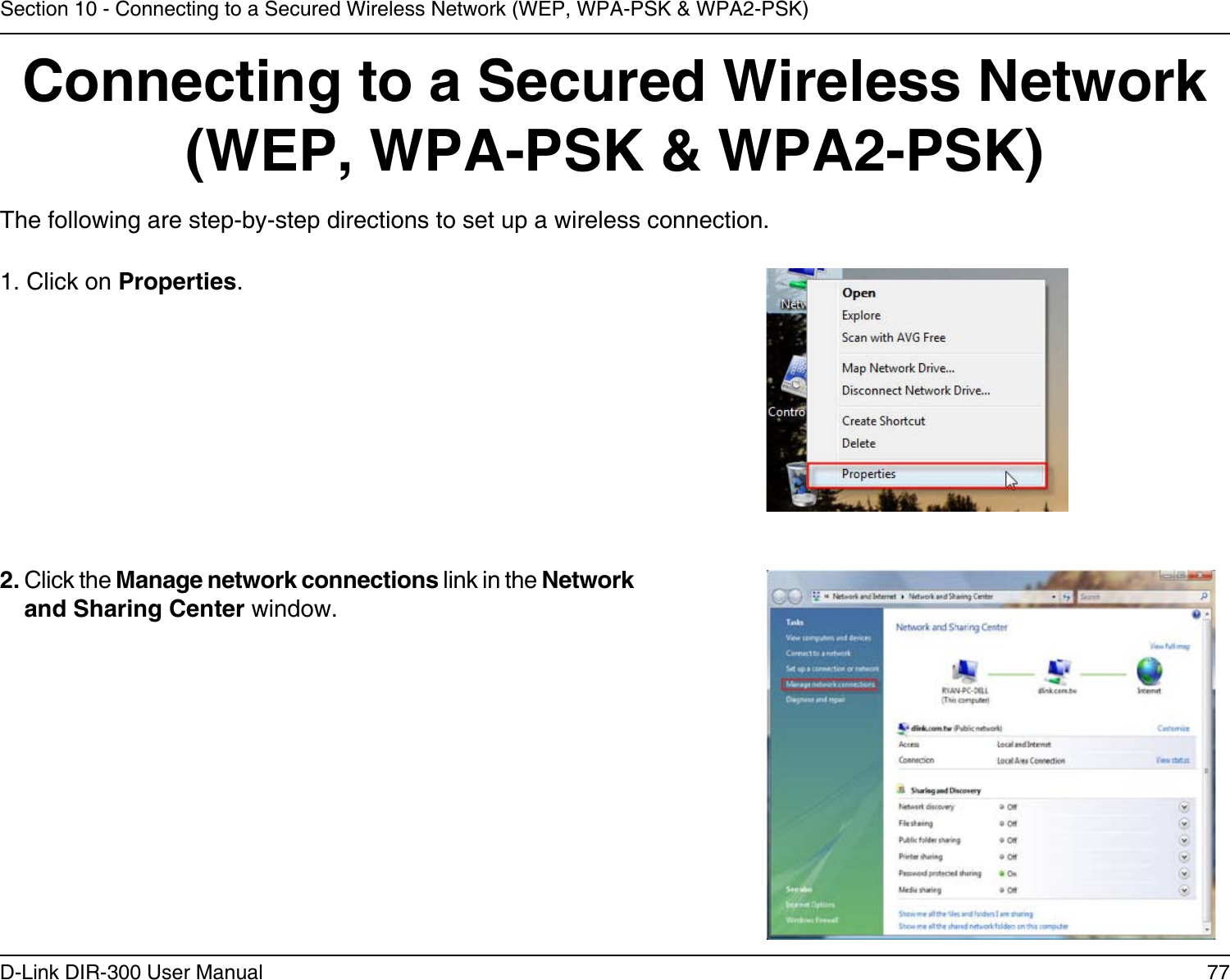 77D-Link DIR-300 User ManualSection 10 - Connecting to a Secured Wireless Network (WEP, WPA-PSK &amp; WPA2-PSK)Connecting to a Secured Wireless Network (WEP, WPA-PSK &amp; WPA2-PSK)The following are step-by-step directions to set up a wireless connection.2. Click the Manage network connections link in the Network and Sharing Center window. 1. Click on Properties.     