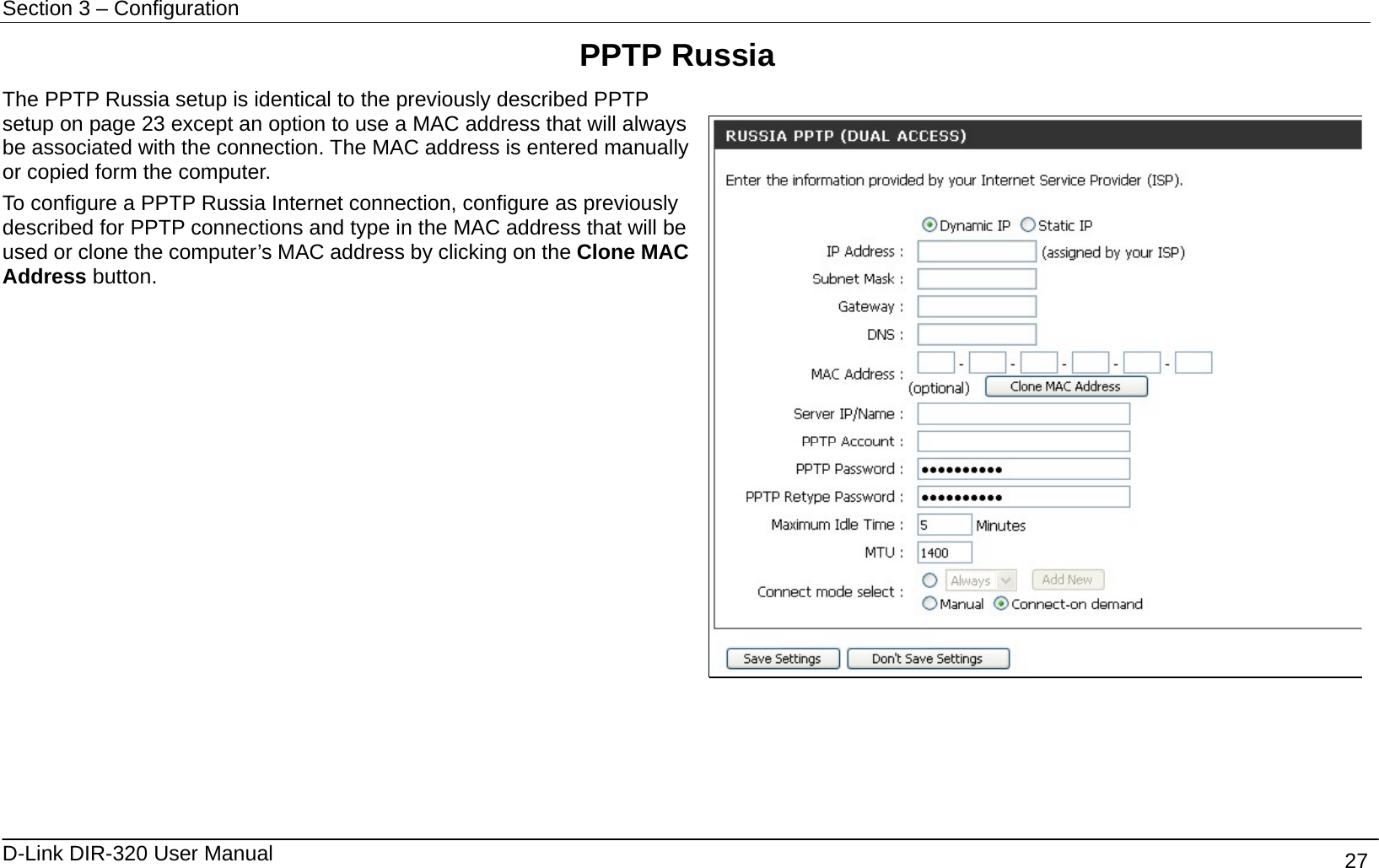 Section 3 – Configuration   D-Link DIR-320 User Manual                                       27 PPTP Russia The PPTP Russia setup is identical to the previously described PPTP setup on page 23 except an option to use a MAC address that will always be associated with the connection. The MAC address is entered manually or copied form the computer.     To configure a PPTP Russia Internet connection, configure as previously described for PPTP connections and type in the MAC address that will be used or clone the computer’s MAC address by clicking on the Clone MAC Address button.       