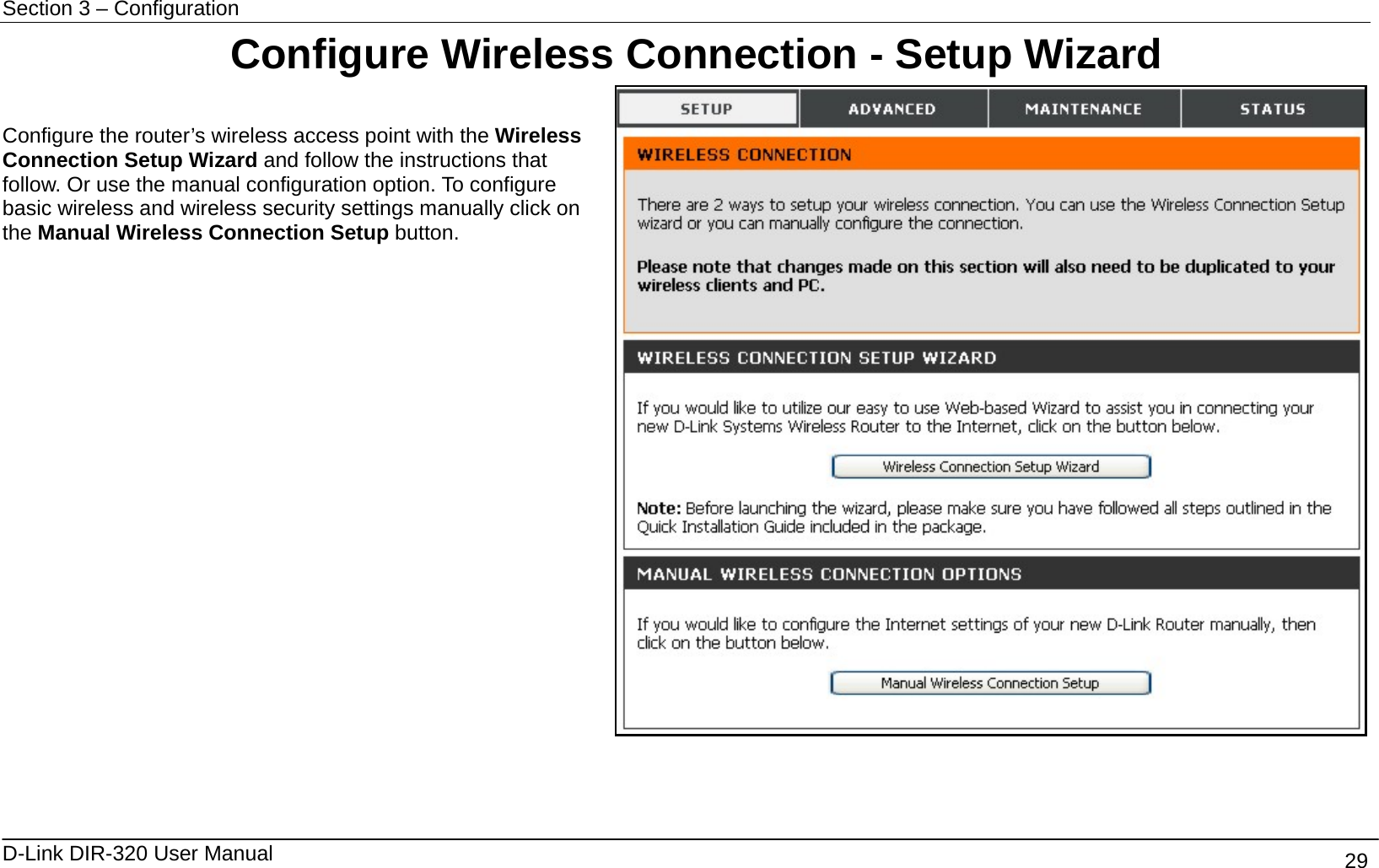 Section 3 – Configuration   D-Link DIR-320 User Manual                                       29   Configure Wireless Connection - Setup Wizard  Configure the router’s wireless access point with the Wireless Connection Setup Wizard and follow the instructions that follow. Or use the manual configuration option. To configure basic wireless and wireless security settings manually click on the Manual Wireless Connection Setup button.   