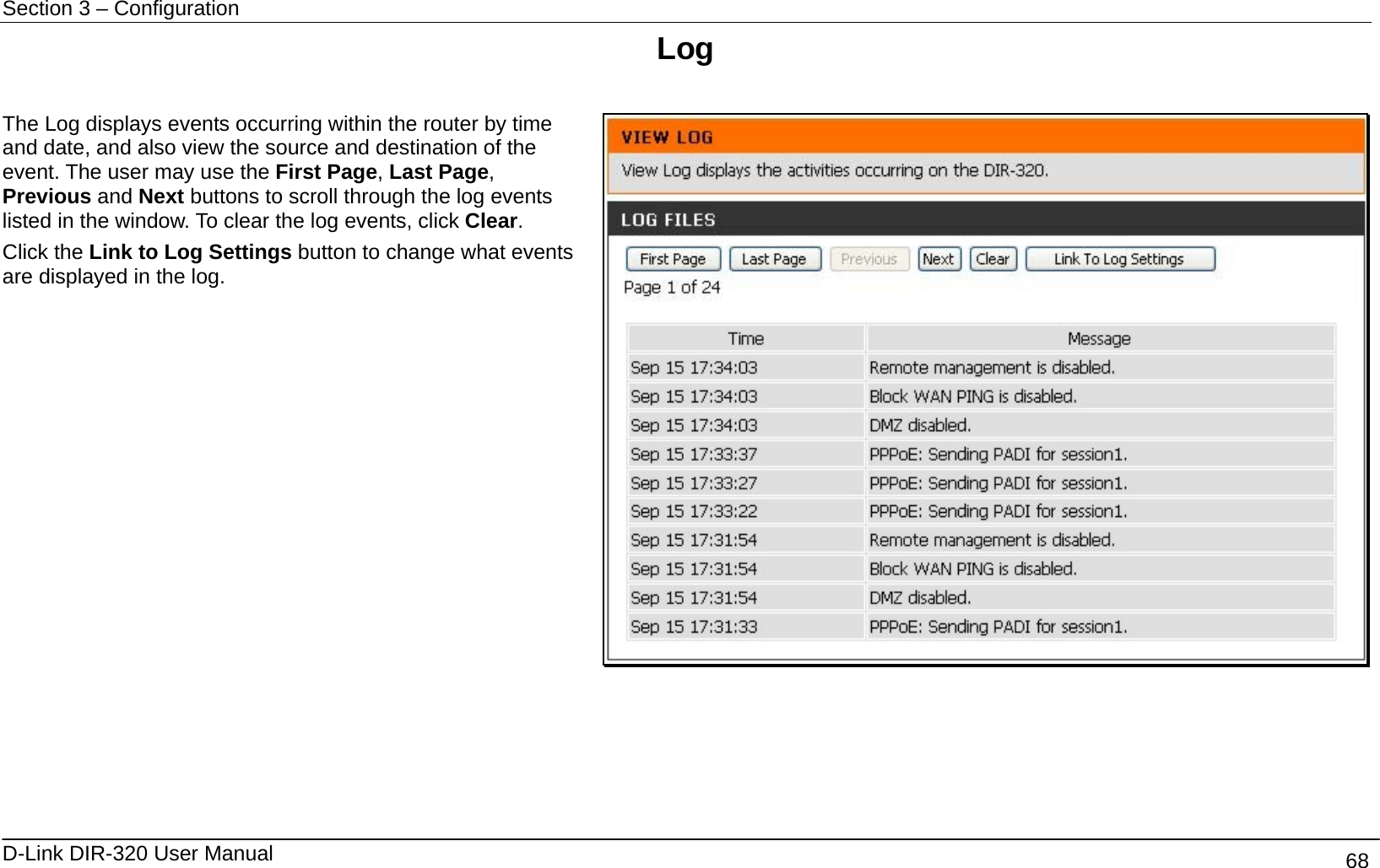 Section 3 – Configuration   D-Link DIR-320 User Manual                                       68 Log  The Log displays events occurring within the router by time and date, and also view the source and destination of the event. The user may use the First Page, Last Page, Previous and Next buttons to scroll through the log events listed in the window. To clear the log events, click Clear. Click the Link to Log Settings button to change what events are displayed in the log.      