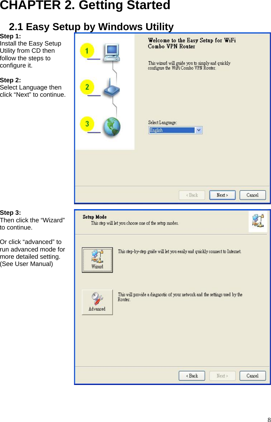  8 CHAPTER 2. Getting Started 2.1 Easy Setup by Windows UtilityStep 1:   Install the Easy Setup Utility from CD then follow the steps to configure it.  Step 2:   Select Language then click “Next” to continue. Step 3:   Then click the “Wizard” to continue.  Or click “advanced” to run advanced mode for more detailed setting. (See User Manual) 