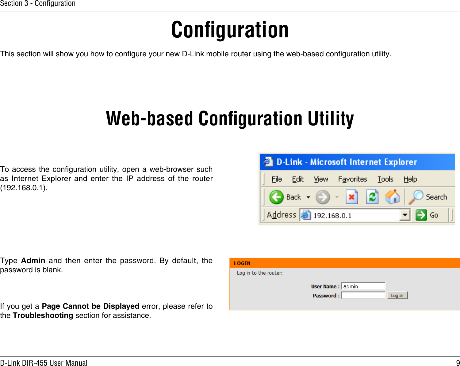 9D-Link DIR-455 User ManualSection 3 - ConﬁgurationConﬁgurationThis section will show you how to congure your new D-Link mobile router using the web-based conguration utility.Web-based Conﬁguration UtilityTo access  the conguration  utility,  open  a  web-browser  such as  Internet  Explorer  and  enter  the  IP  address  of  the  router (192.168.0.1).Type  Admin  and  then  enter  the  password.  By  default,  the password is blank.If you get a Page Cannot be Displayed error, please refer to the Troubleshooting section for assistance.