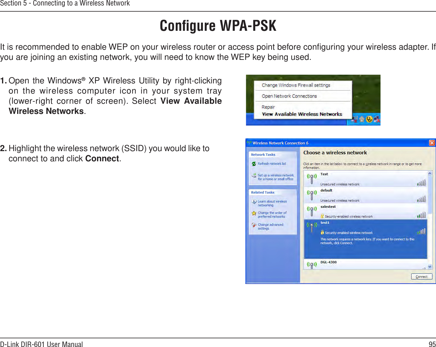 95D-Link DIR-601 User ManualSection 5 - Connecting to a Wireless NetworkConﬁgure WPA-PSKIt is recommended to enable WEP on your wireless router or access point before conﬁguring your wireless adapter. If you are joining an existing network, you will need to know the WEP key being used.2. Highlight the wireless network (SSID) you would like to connect to and click Connect.1. Open the Windows® XP Wireless Utility by right-clicking on the wireless computer icon  in your system tray  (lower-right  corner of  screen).  Select  View  Available Wireless Networks. 