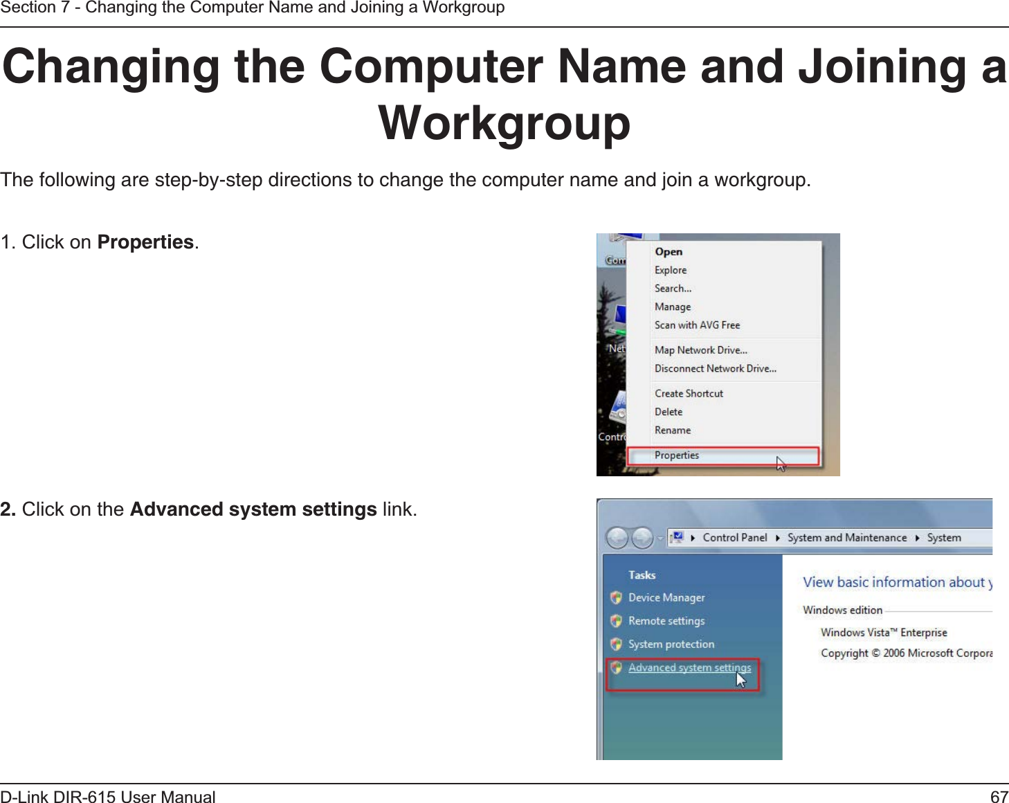 67D-Link DIR-615 User ManualSection 7 - Changing the Computer Name and Joining a WorkgroupChanging the Computer Name and Joining a WorkgroupThe following are step-by-step directions to change the computer name and join a workgroup.2. Click on the Advanced system settings link. 1. Click on Properties.     