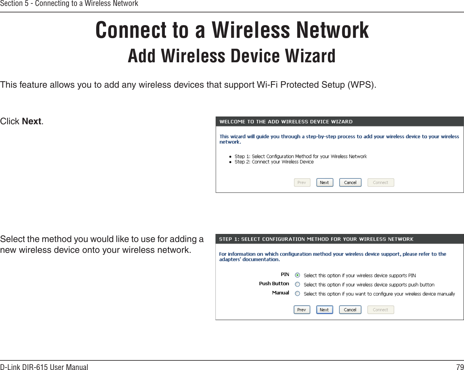 79D-Link DIR-615 User ManualSection 5 - Connecting to a Wireless NetworkConnect to a Wireless NetworkAdd Wireless Device WizardThis feature allows you to add any wireless devices that support Wi-Fi Protected Setup (WPS).Select the method you would like to use for adding a new wireless device onto your wireless network.Click Next.