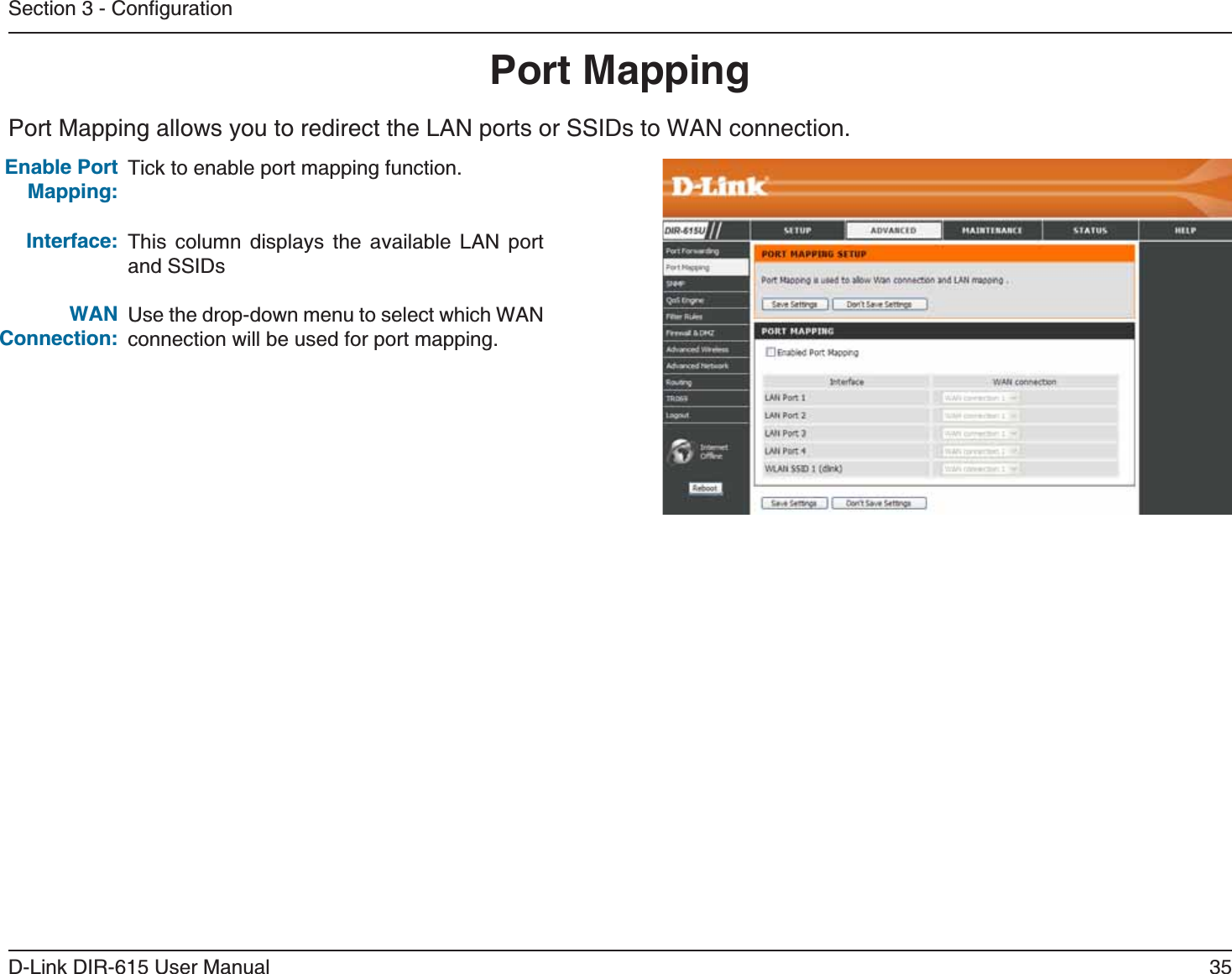 35D-Link DIR-615 User Manual5GEVKQP%QPſIWTCVKQP2QTV/CRRKPIPort Mapping allows you to redirect the LAN ports or SSIDs to WAN connection.Tick to enable port mapping function.This column displays the available LAN port and SSIDsUse the drop-down menu to select which WAN connection will be used for port mapping.&apos;PCDNG2QTV/CRRKPI+PVGTHCEG9#0%QPPGEVKQP