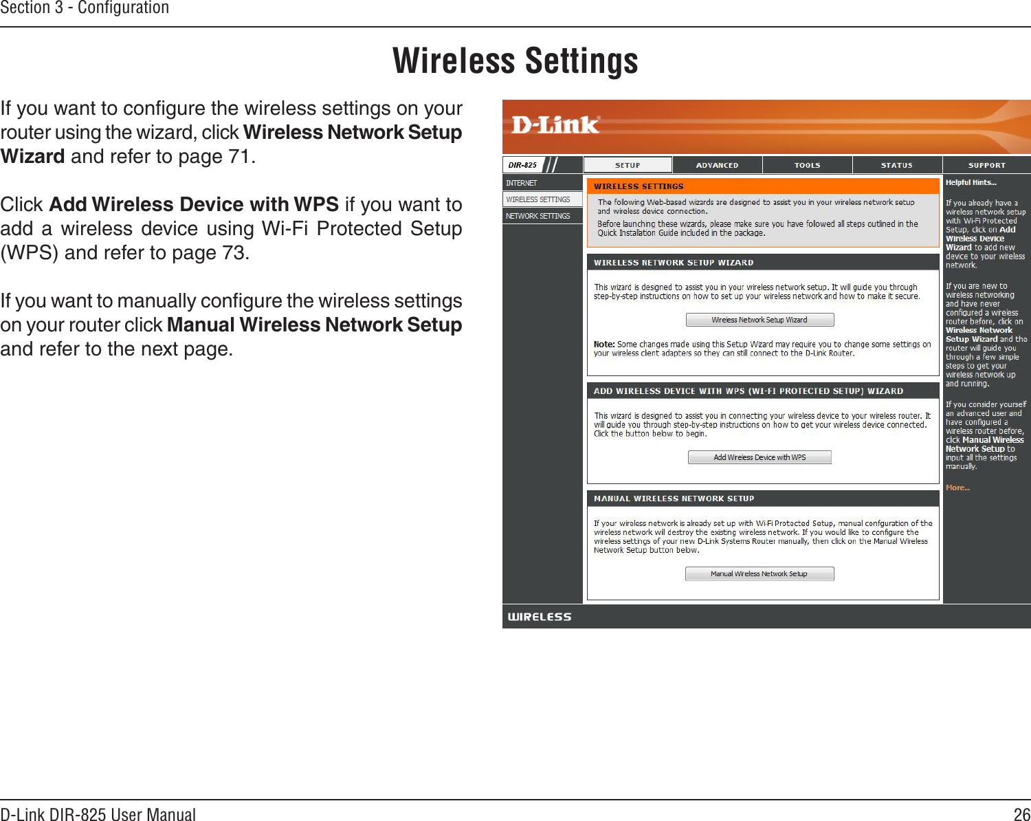 26D-Link DIR-825 User ManualSection 3 - ConﬁgurationWireless SettingsIf you want to conﬁgure the wireless settings on your router using the wizard, click Wireless Network Setup Wizard and refer to page 71.Click Add Wireless Device with WPS if you want to add  a  wireless  device  using Wi-Fi  Protected Setup (WPS) and refer to page 73.If you want to manually conﬁgure the wireless settings on your router click Manual Wireless Network Setup and refer to the next page.