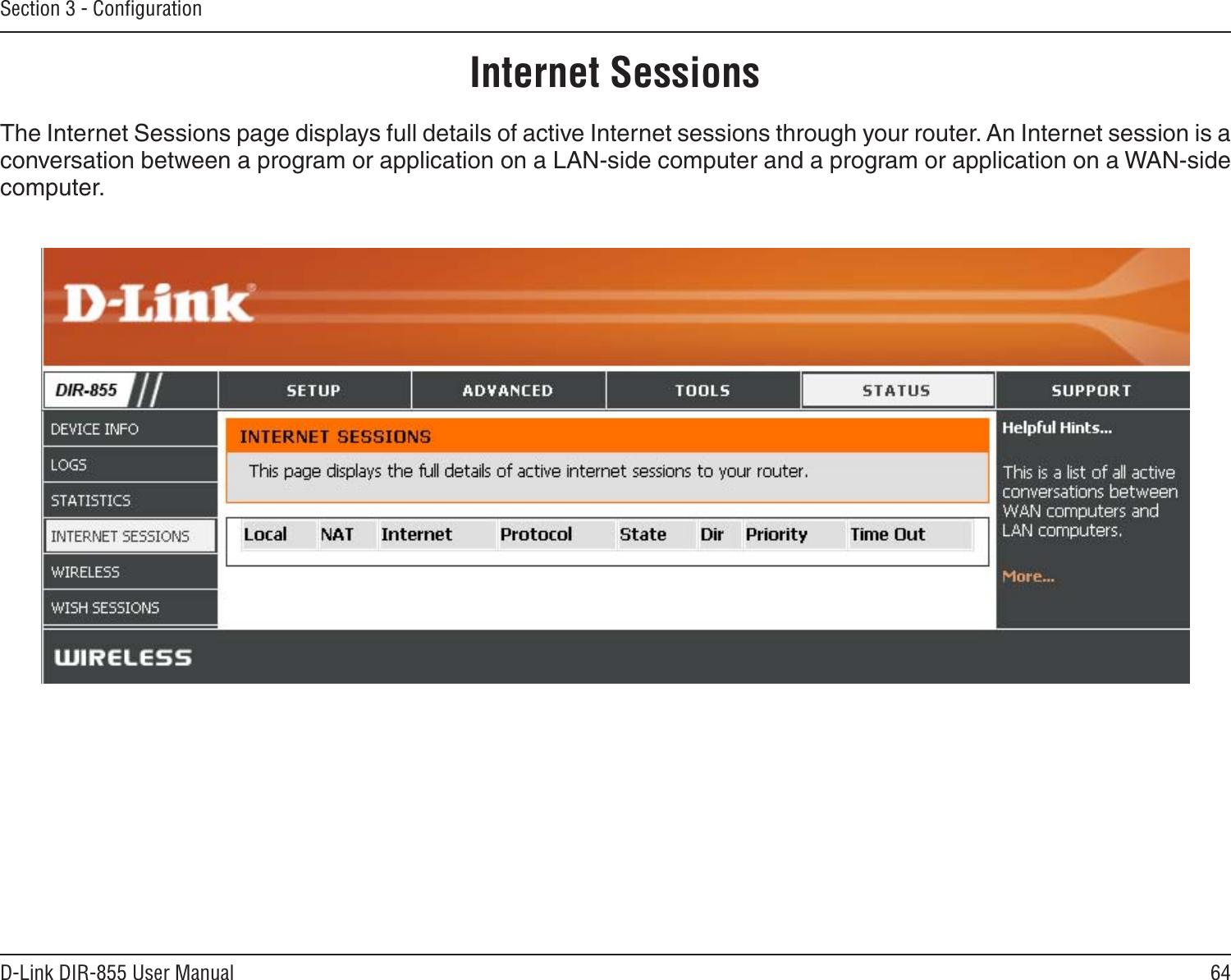 64D-Link DIR-855 User ManualSection 3 - ConﬁgurationInternet SessionsThe Internet Sessions page displays full details of active Internet sessions through your router. An Internet session is a conversation between a program or application on a LAN-side computer and a program or application on a WAN-side computer. 
