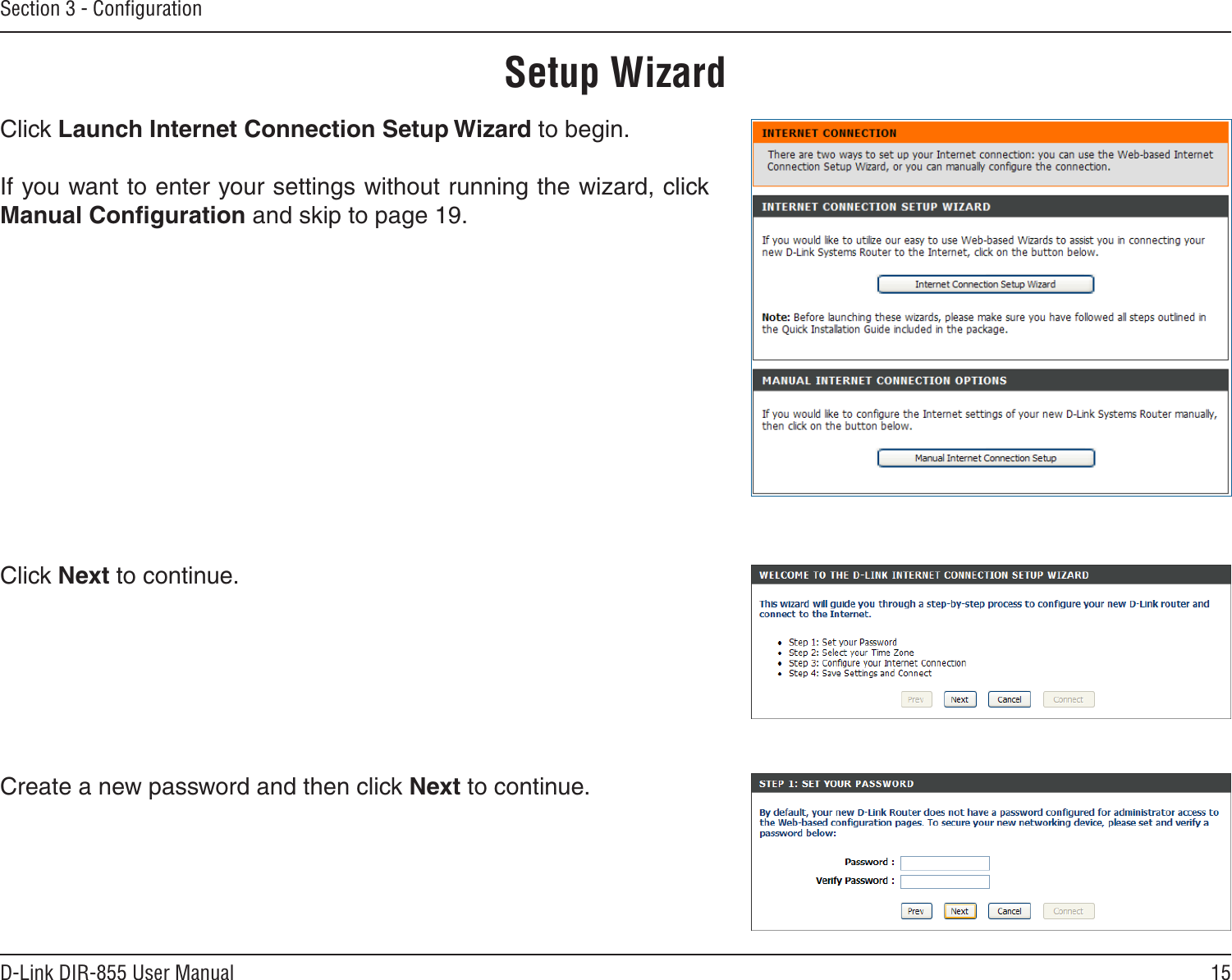 15D-Link DIR-855 User ManualSection 3 - ConﬁgurationSetup WizardClick Launch Internet Connection Setup Wizard to begin.If you want to enter your settings without running the wizard, click Manual Conﬁguration and skip to page 19.Click Next to continue.Create a new password and then click Next to continue.