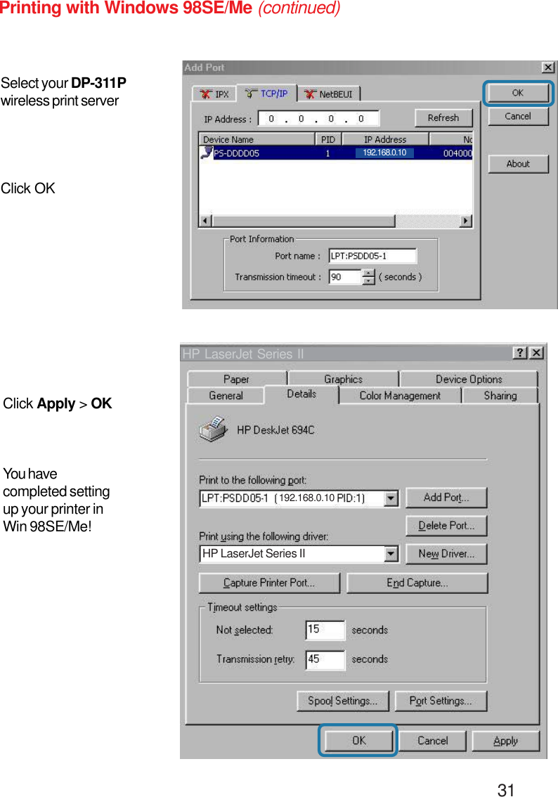                                                                                        31Printing with Windows 98SE/Me (continued)Select your DP-311Pwireless print serverClick OKClick Apply &gt; OKYou havecompleted settingup your printer inWin 98SE/Me!192.168.0.10192.168.0.10HP LaserJet Series IIHP LaserJet Series II
