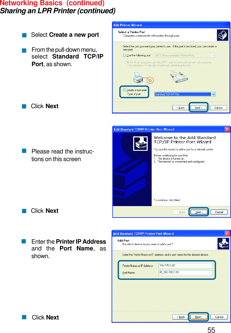                                                                                        55Networking Basics  (continued)Sharing an LPR Printer (continued)Select Create a new portFrom the pull-down menu,select  Standard TCP/IPPort, as shown.Click NextPlease read the instruc-tions on this screenClick NextEnter the Printer IP Addressand the Port Name, asshown.Click Next!!!!!!!