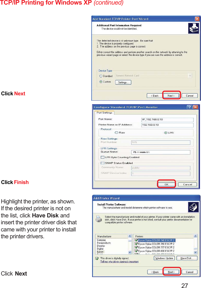                                                                                        27Click FinishTCP/IP Printing for Windows XP (continued)Click NextHighlight the printer, as shown.If the desired printer is not onthe list, click Have Disk andinsert the printer driver disk thatcame with your printer to installthe printer drivers.Click Next