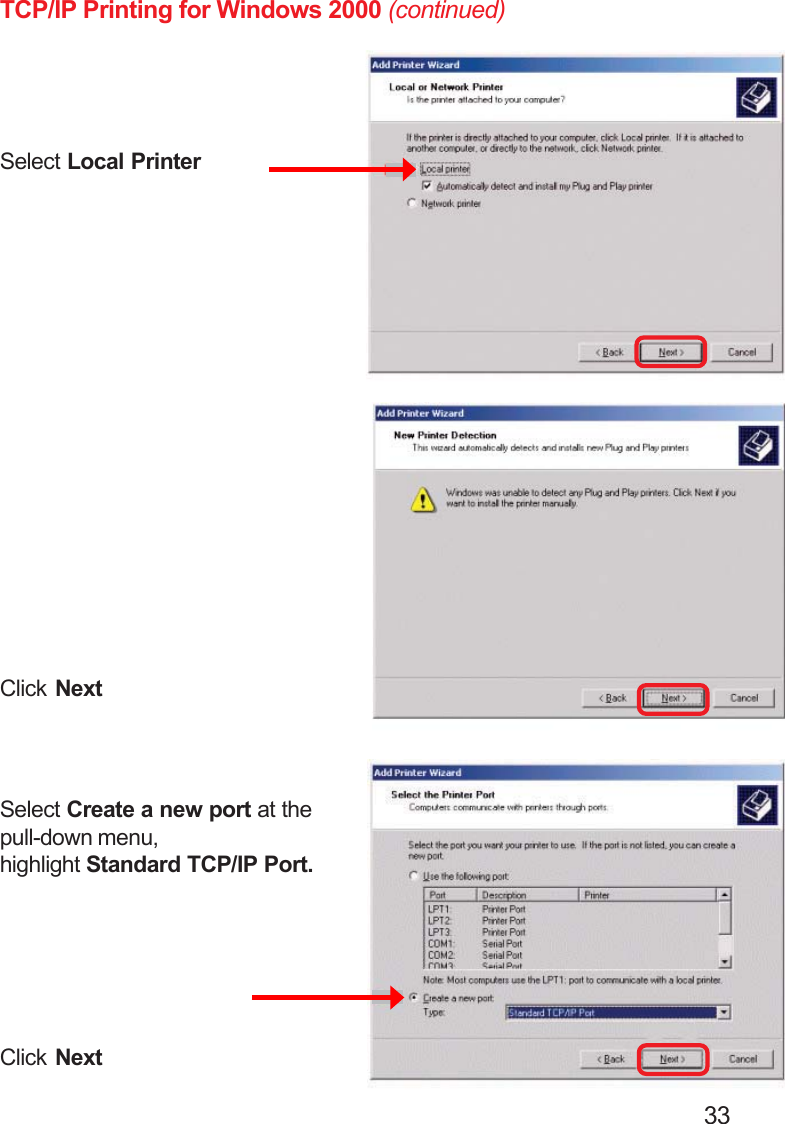                                                                                        33TCP/IP Printing for Windows 2000 (continued)Select Local PrinterClick NextSelect Create a new port at thepull-down menu,highlight Standard TCP/IP Port.Click Next
