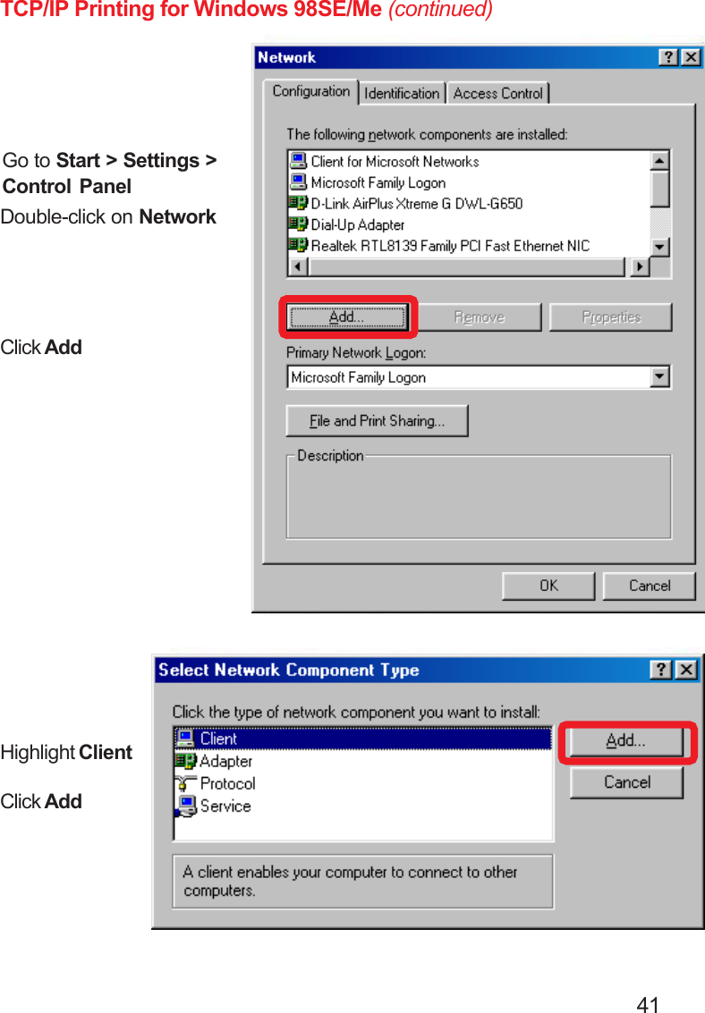                                                                                        41TCP/IP Printing for Windows 98SE/Me (continued)Click AddHighlight ClientClick AddGo to Start &gt; Settings &gt;Control PanelDouble-click on Network