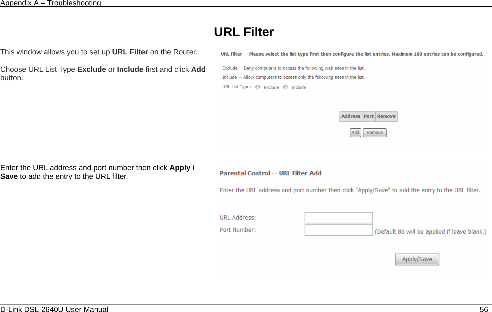Appendix A – Troubleshooting   D-Link DSL-2640U User Manual    56  URL Filter  This window allows you to set up URL Filter on the Router.   Choose URL List Type Exclude or Include first and click Add button.    Enter the URL address and port number then click Apply / Save to add the entry to the URL filter.  