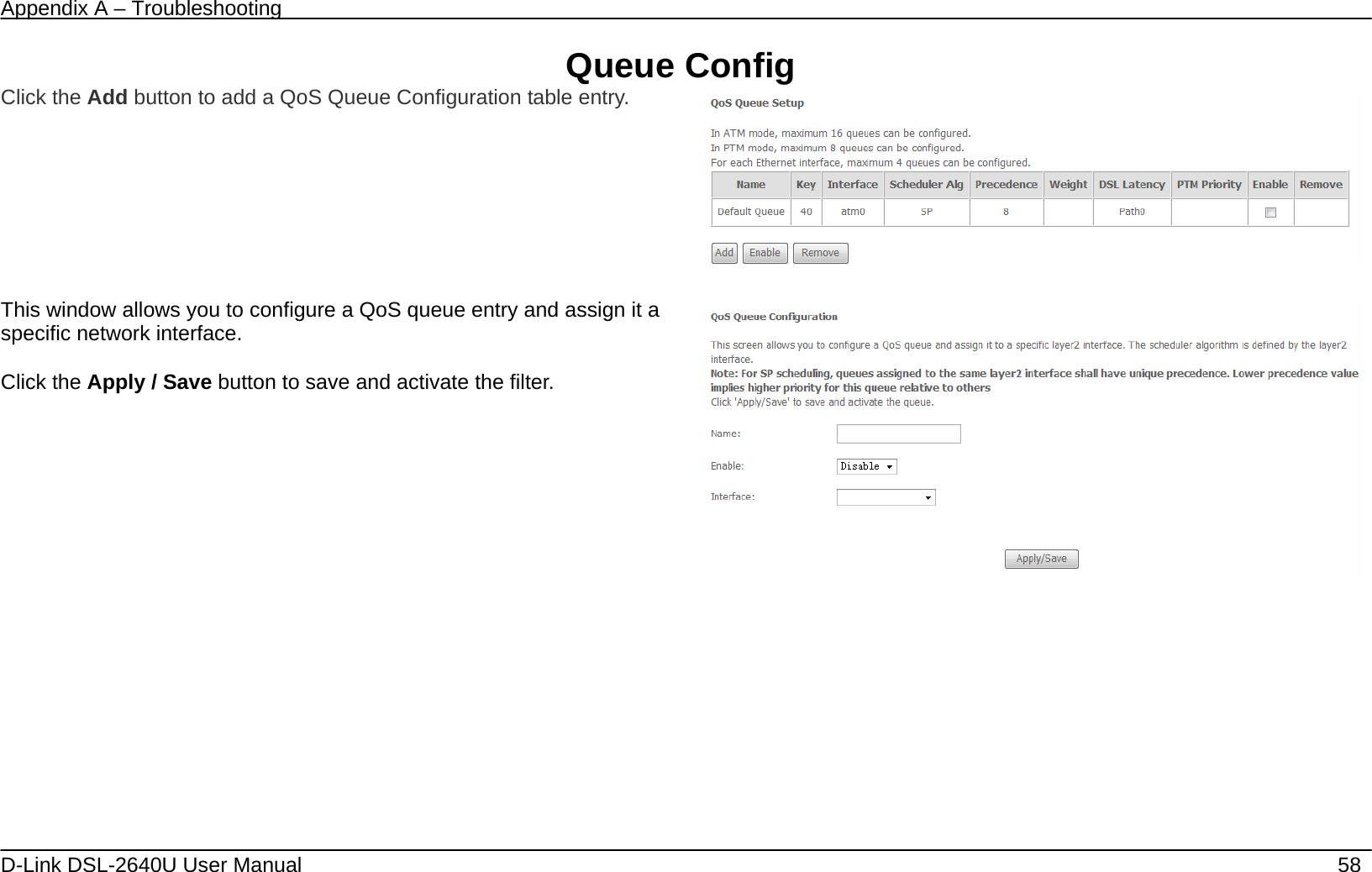 Appendix A – Troubleshooting   D-Link DSL-2640U User Manual    58 Queue Config Click the Add button to add a QoS Queue Configuration table entry.     This window allows you to configure a QoS queue entry and assign it a specific network interface.   Click the Apply / Save button to save and activate the filter.    