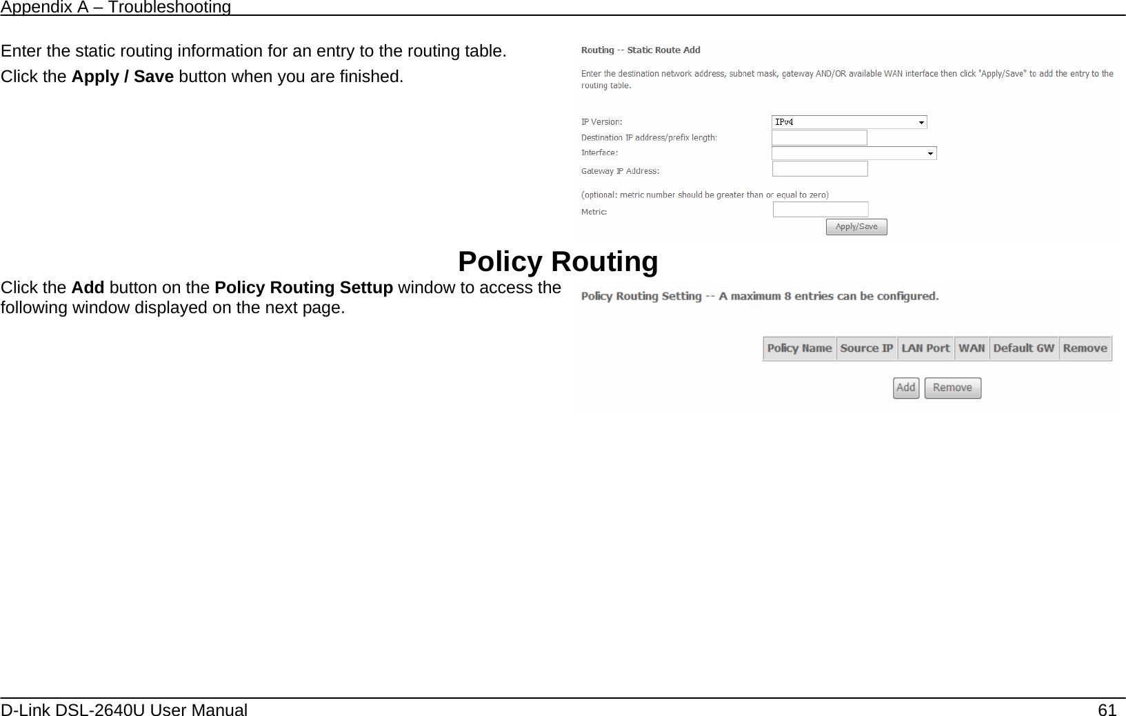 Appendix A – Troubleshooting   D-Link DSL-2640U User Manual    61 Enter the static routing information for an entry to the routing table. Click the Apply / Save button when you are finished.   Policy Routing Click the Add button on the Policy Routing Settup window to access the following window displayed on the next page.    