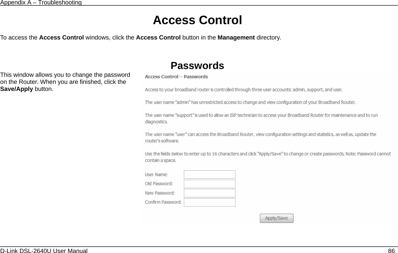 Appendix A – Troubleshooting   D-Link DSL-2640U User Manual    86 Access Control  To access the Access Control windows, click the Access Control button in the Management directory.   Passwords This window allows you to change the password on the Router. When you are finished, click the Save/Apply button.        