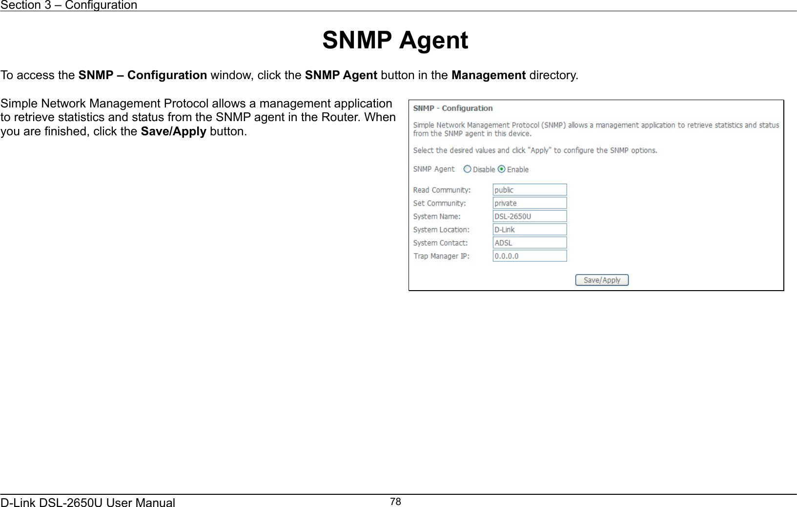 Section 3 – Configuration   D-Link DSL-2650U User Manual    78SNMP Agent  To access the SNMP – Configuration window, click the SNMP Agent button in the Management directory.  Simple Network Management Protocol allows a management application to retrieve statistics and status from the SNMP agent in the Router. When you are finished, click the Save/Apply button.                   