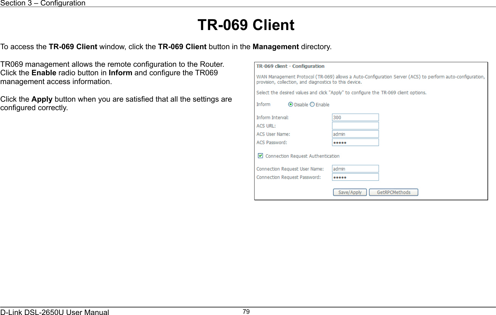 Section 3 – Configuration   D-Link DSL-2650U User Manual    79TR-069 Client  To access the TR-069 Client window, click the TR-069 Client button in the Management directory.  TR069 management allows the remote configuration to the Router. Click the Enable radio button in Inform and configure the TR069 management access information.  Click the Apply button when you are satisfied that all the settings are configured correctly.                  