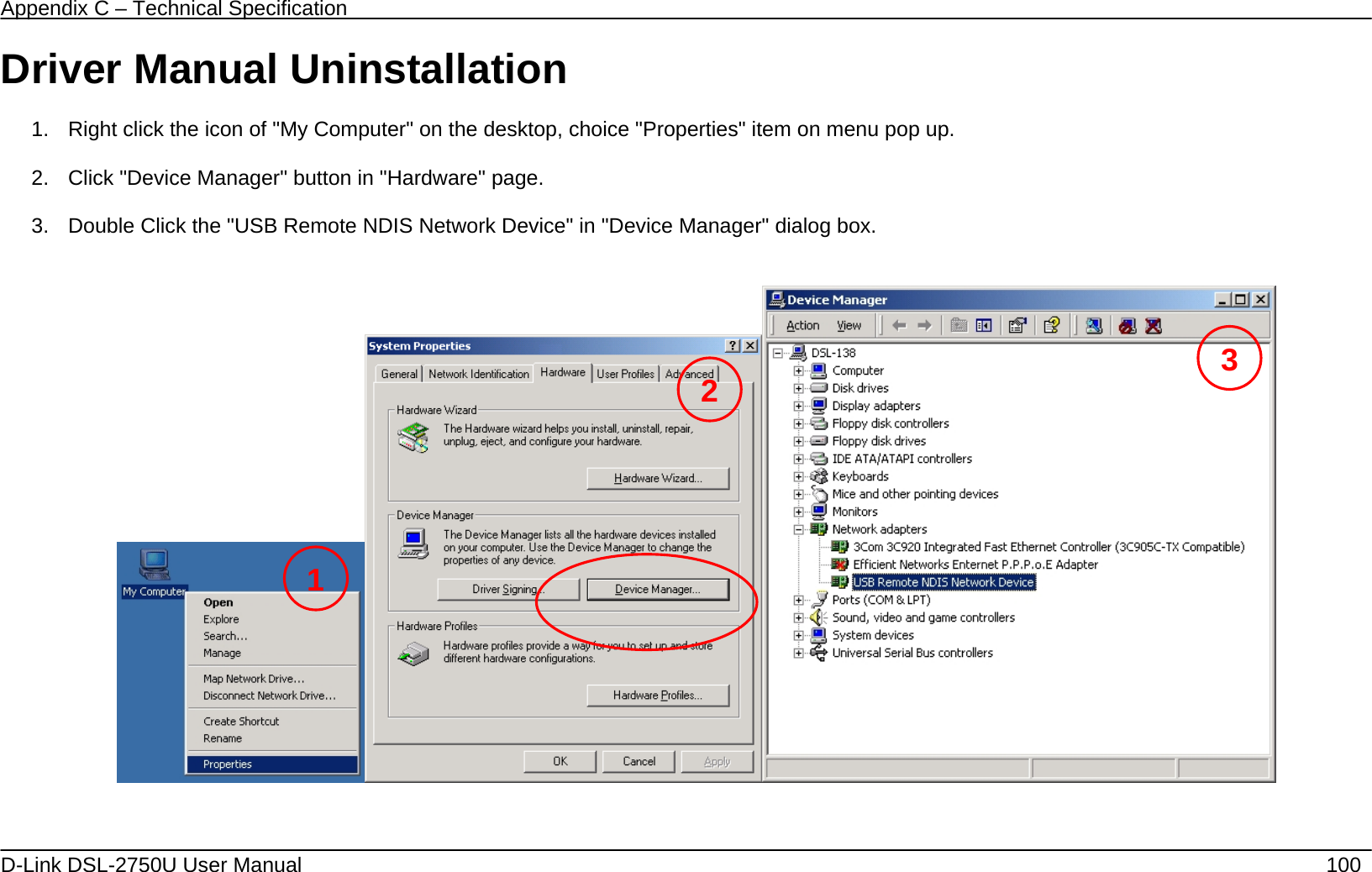 Appendix C – Technical Specification   D-Link DSL-2750U User Manual    100 Driver Manual Uninstallation  1.  Right click the icon of &quot;My Computer&quot; on the desktop, choice &quot;Properties&quot; item on menu pop up.    2.  Click &quot;Device Manager&quot; button in &quot;Hardware&quot; page.    3.  Double Click the &quot;USB Remote NDIS Network Device&quot; in &quot;Device Manager&quot; dialog box.            1 23