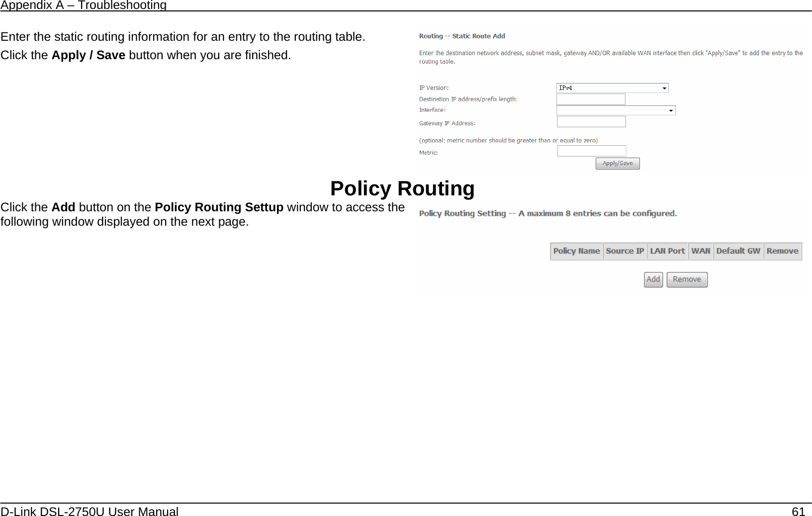 Appendix A – Troubleshooting   D-Link DSL-2750U User Manual    61 Enter the static routing information for an entry to the routing table. Click the Apply / Save button when you are finished.   Policy Routing Click the Add button on the Policy Routing Settup window to access the following window displayed on the next page.    