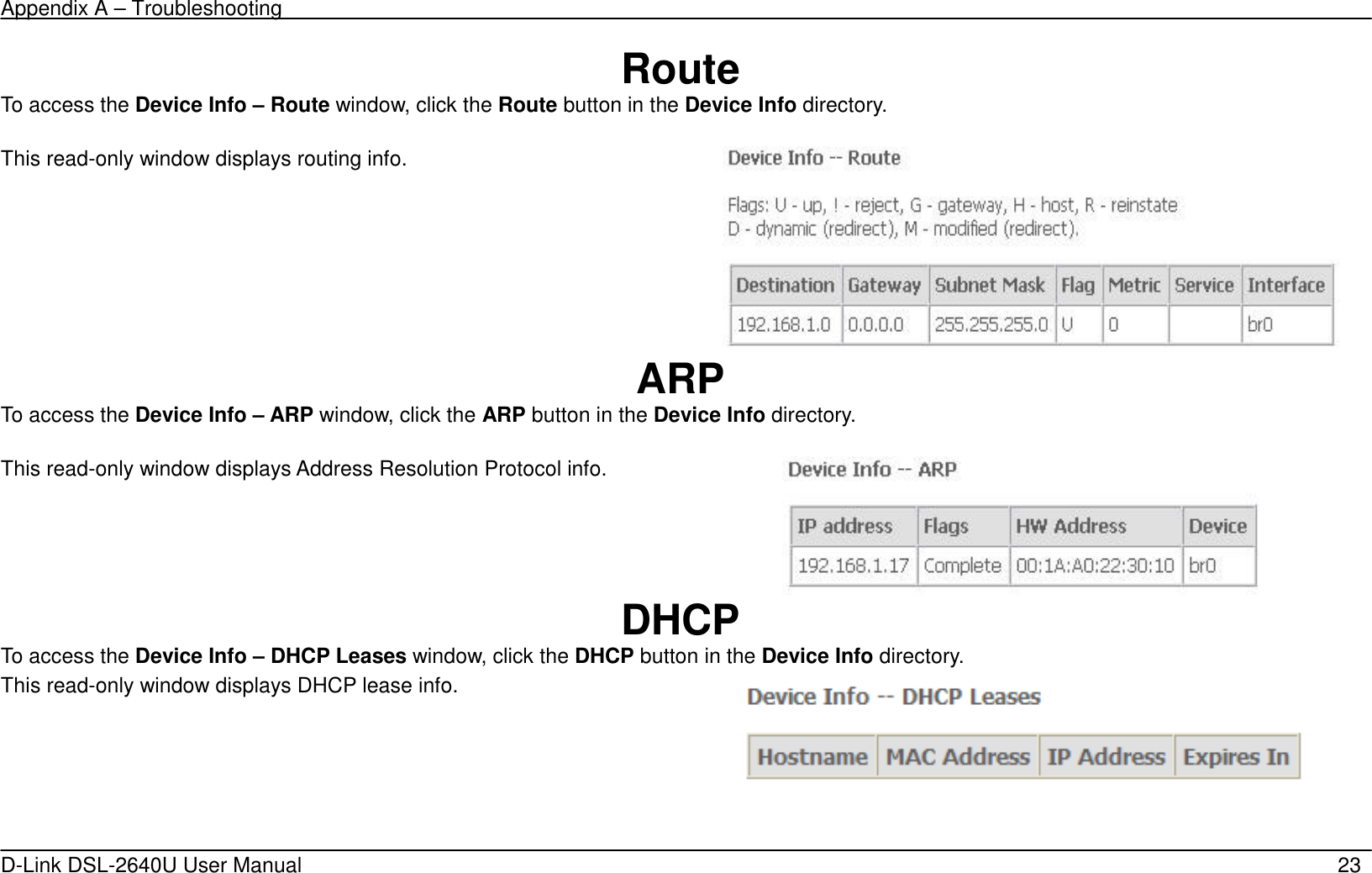 Appendix A – Troubleshooting   D-Link DSL-2640U User Manual    23 Route To access the Device Info – Route window, click the Route button in the Device Info directory.  This read-only window displays routing info.     ARP To access the Device Info – ARP window, click the ARP button in the Device Info directory.  This read-only window displays Address Resolution Protocol info.   DHCP To access the Device Info – DHCP Leases window, click the DHCP button in the Device Info directory. This read-only window displays DHCP lease info.    