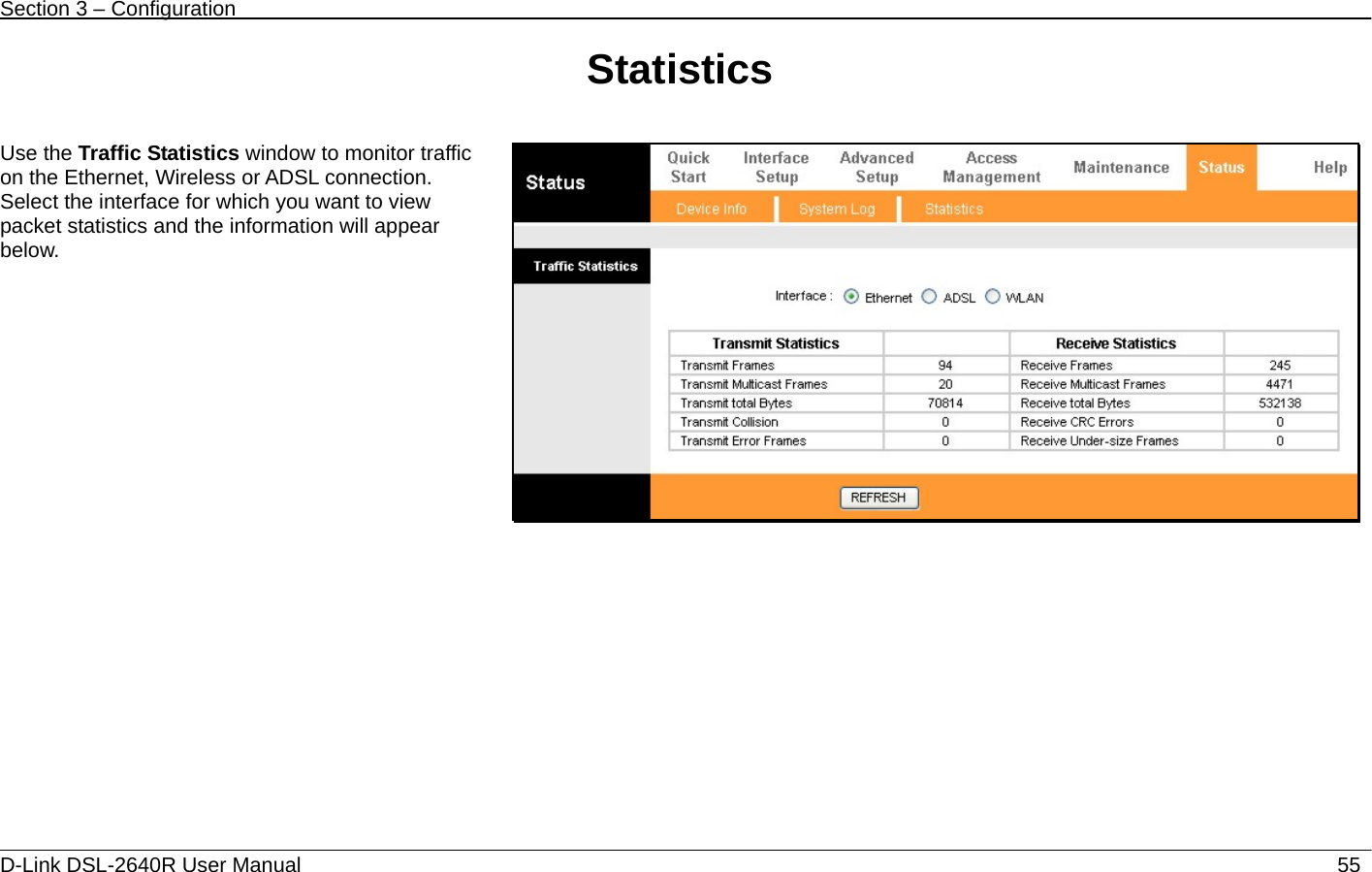 Section 3 – Configuration   D-Link DSL-2640R User Manual                           55Statistics   Use the Traffic Statistics window to monitor traffic on the Ethernet, Wireless or ADSL connection. Select the interface for which you want to view packet statistics and the information will appear below.    