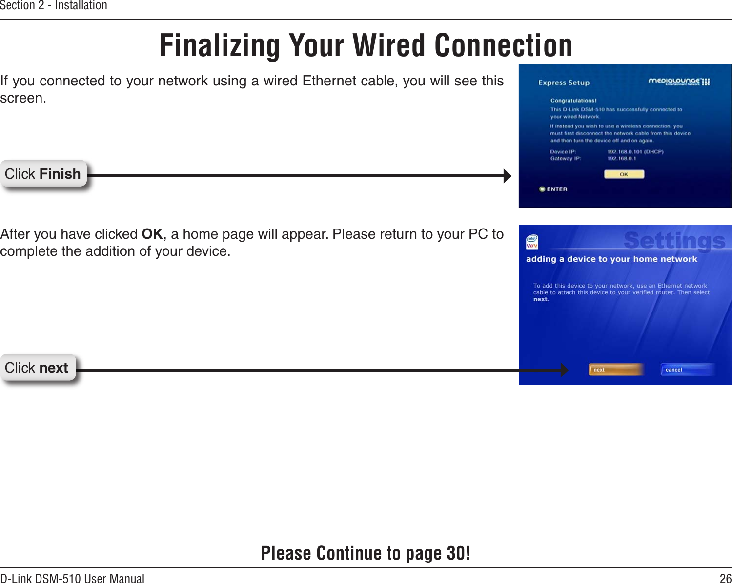 26D-Link DSM-510 User ManualSection 2 - InstallationIf you connected to your network using a wired Ethernet cable, you will see this screen.Finalizing Your Wired ConnectionClick FinishClick nextAfter you have clicked OK, a home page will appear. Please return to your PC to complete the addition of your device. Please Continue to page 30!